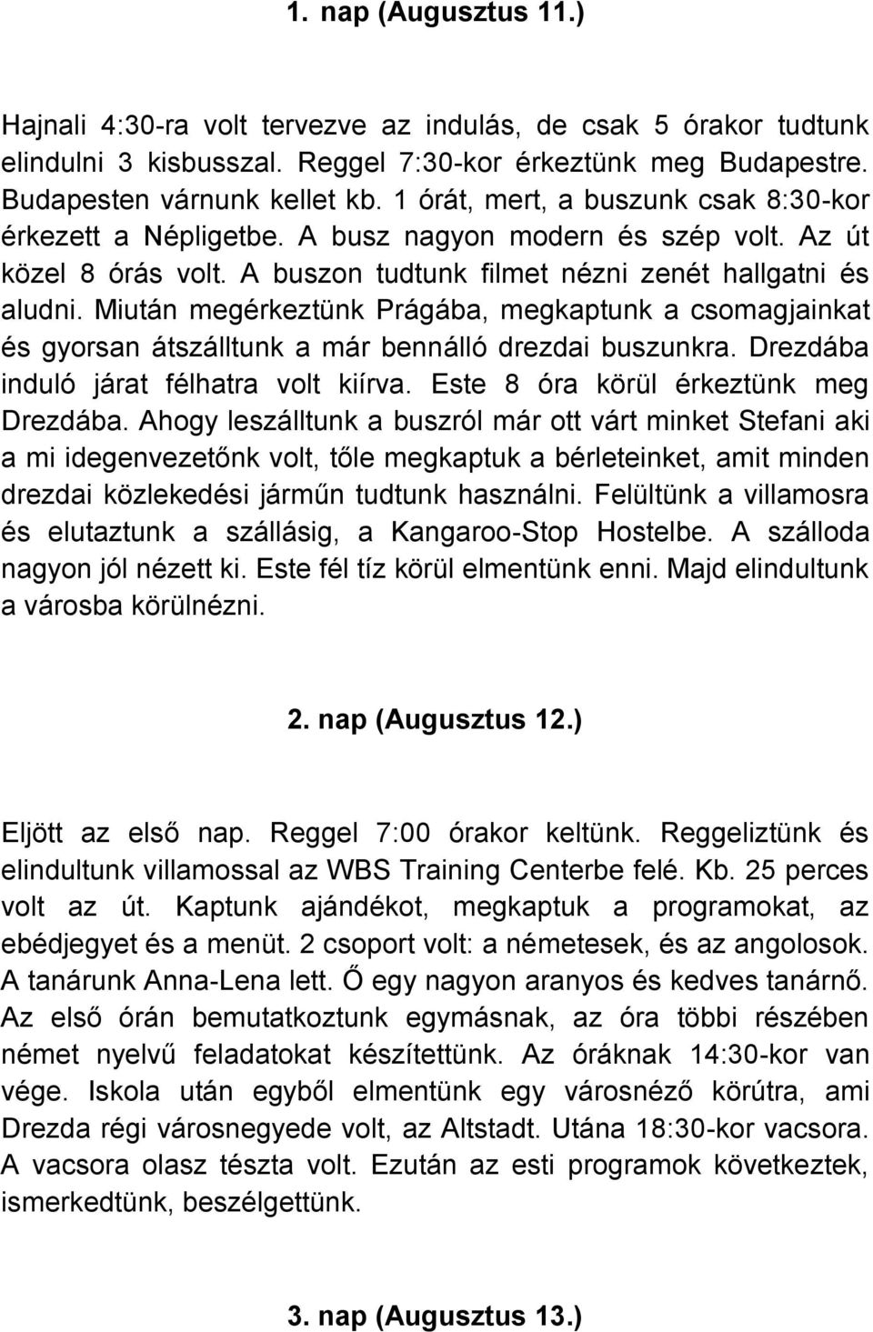 Miután megérkeztünk Prágába, megkaptunk a csomagjainkat és gyorsan átszálltunk a már bennálló drezdai buszunkra. Drezdába induló járat félhatra volt kiírva. Este 8 óra körül érkeztünk meg Drezdába.