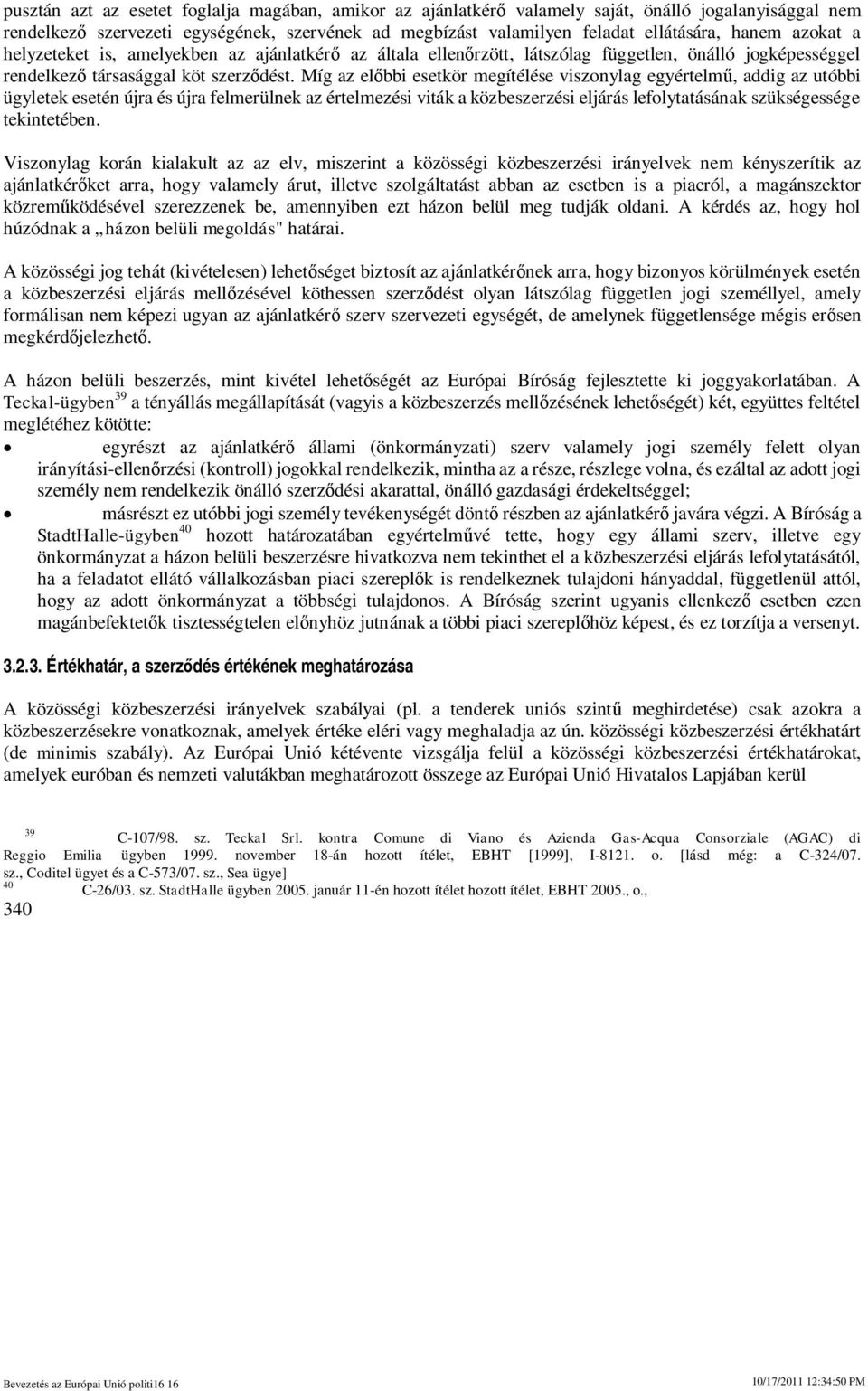 Míg az elbbi esetkör megítélése viszonylag egyértelm, addig az utóbbi ügyletek esetén újra és újra felmerülnek az értelmezési viták a közbeszerzési eljárás lefolytatásának szükségessége tekintetében.