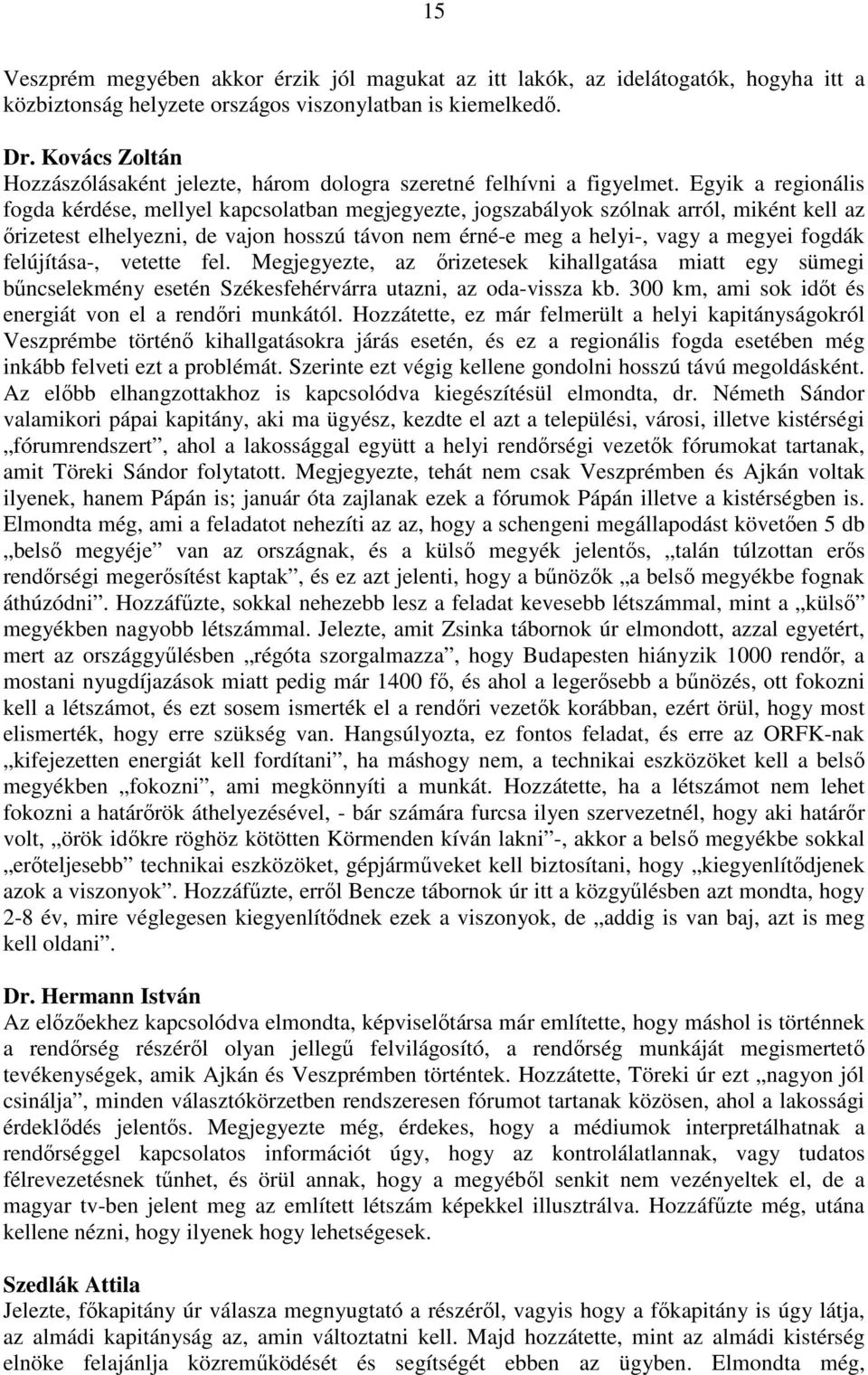 Egyik a regionális fogda kérdése, mellyel kapcsolatban megjegyezte, jogszabályok szólnak arról, miként kell az őrizetest elhelyezni, de vajon hosszú távon nem érné-e meg a helyi-, vagy a megyei