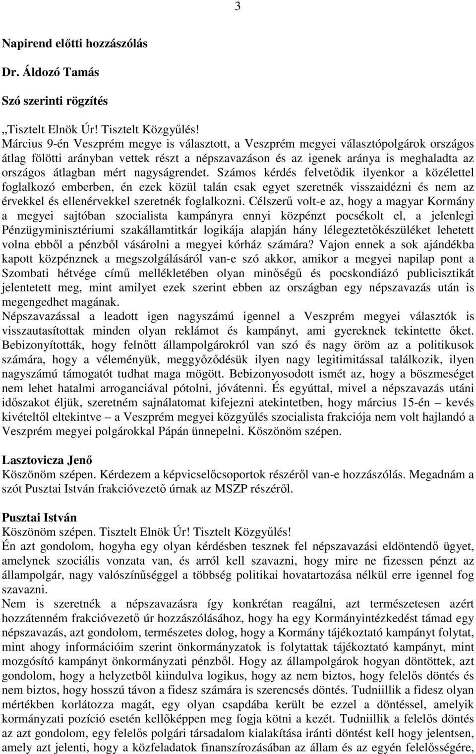 nagyságrendet. Számos kérdés felvetődik ilyenkor a közélettel foglalkozó emberben, én ezek közül talán csak egyet szeretnék visszaidézni és nem az érvekkel és ellenérvekkel szeretnék foglalkozni.