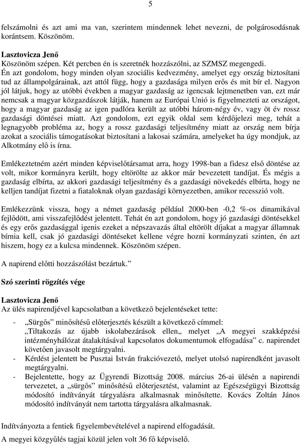 Nagyon jól látjuk, hogy az utóbbi években a magyar gazdaság az igencsak lejtmenetben van, ezt már nemcsak a magyar közgazdászok látják, hanem az Európai Unió is figyelmezteti az országot, hogy a