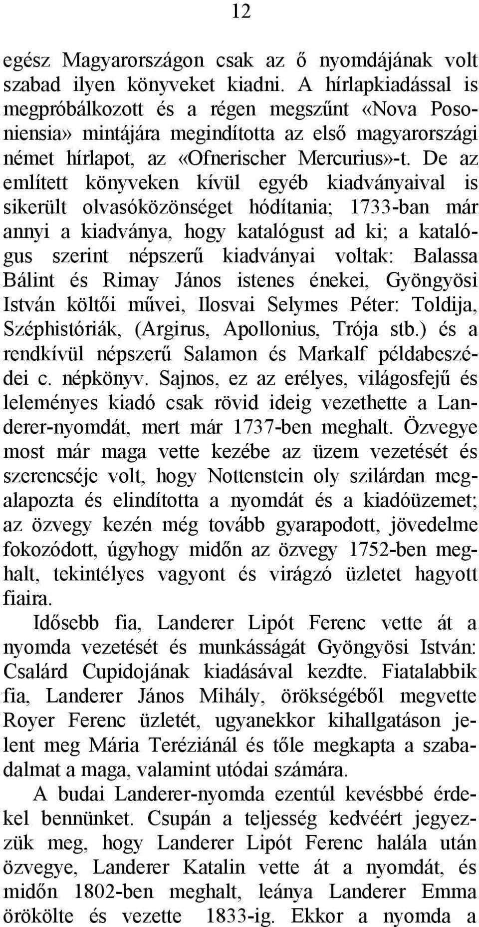 De az említett könyveken kívül egyéb kiadványaival is sikerült olvasóközönséget hódítania; 1733-ban már annyi a kiadványa, hogy katalógust ad ki; a katalógus szerint népszerű kiadványai voltak: