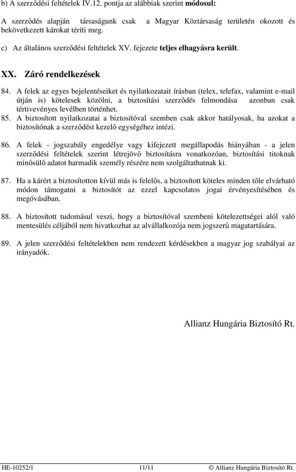 A felek az egyes bejelentéseiket és nyilatkozatait írásban (telex, telefax, valamint e-mail útján is) kötelesek közölni, a biztosítási szerzıdés felmondása azonban csak tértivevényes levélben