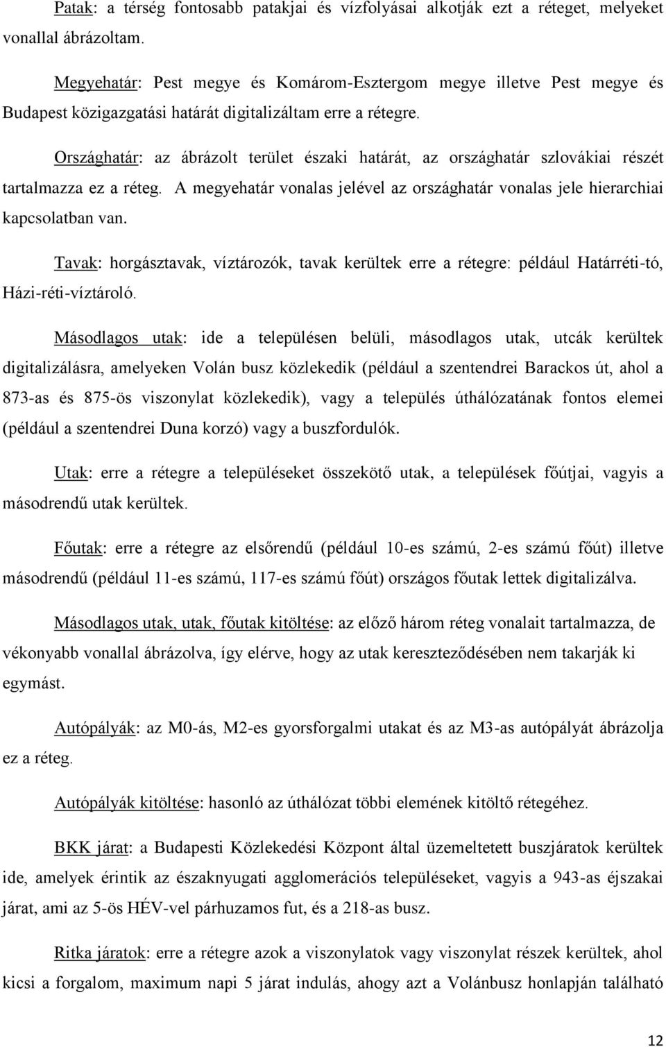 Országhatár: az ábrázolt terület északi határát, az országhatár szlovákiai részét tartalmazza ez a réteg. A megyehatár vonalas jelével az országhatár vonalas jele hierarchiai kapcsolatban van.