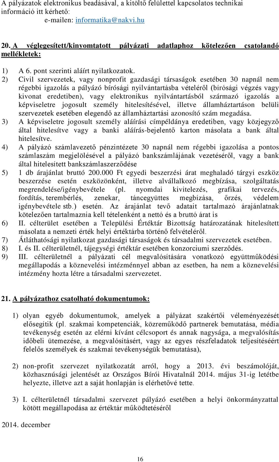 2) Civil szervezetek, vagy nonprofit gazdasági társaságok esetében 30 napnál nem régebbi igazolás a pályázó bírósági nyilvántartásba vételéről (bírósági végzés vagy kivonat eredetiben), vagy