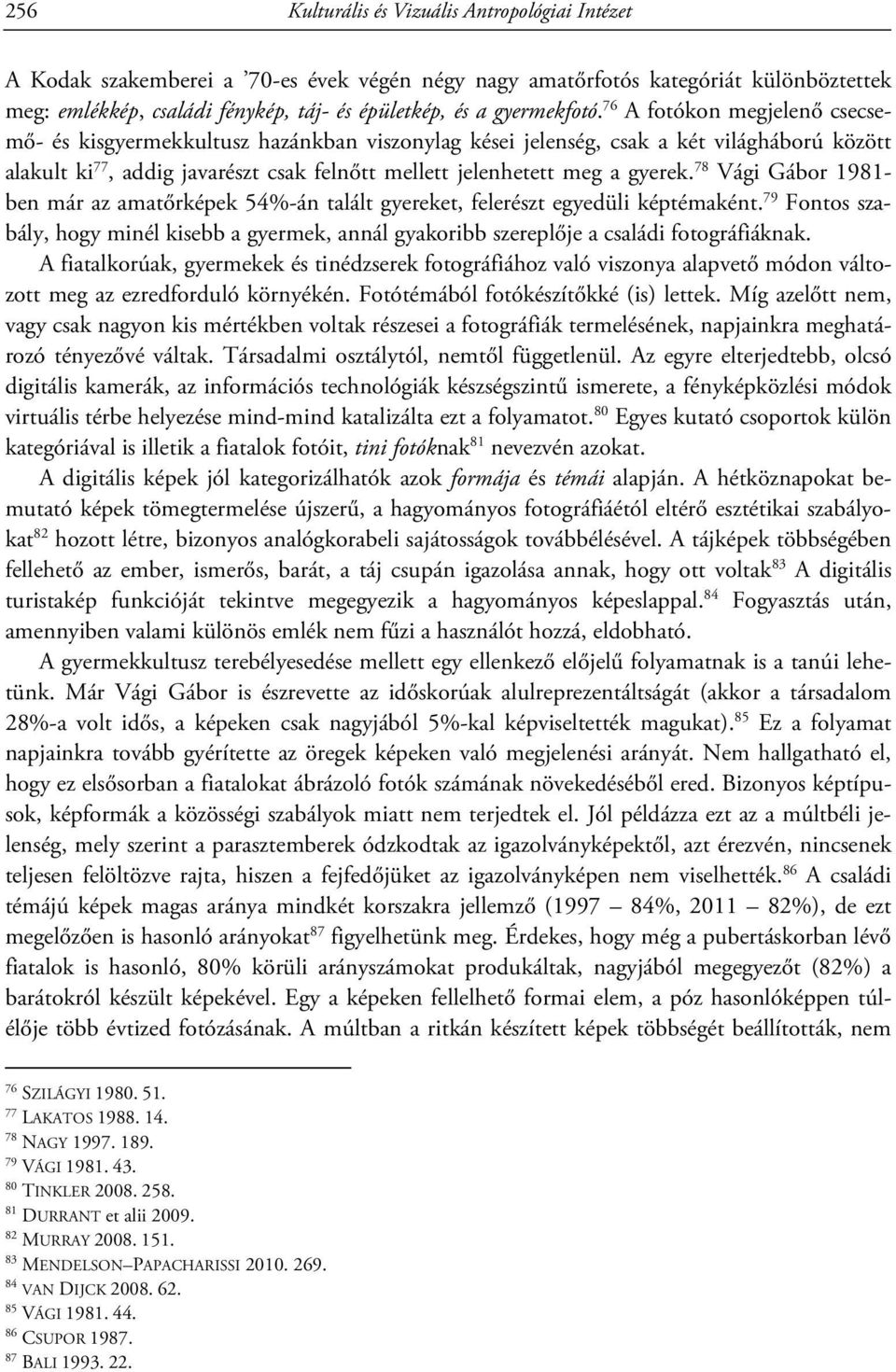 76 A fotókon megjelenő csecsemő- és kisgyermekkultusz hazánkban viszonylag kései jelenség, csak a két világháború között alakult ki 77, addig javarészt csak felnőtt mellett jelenhetett meg a gyerek.