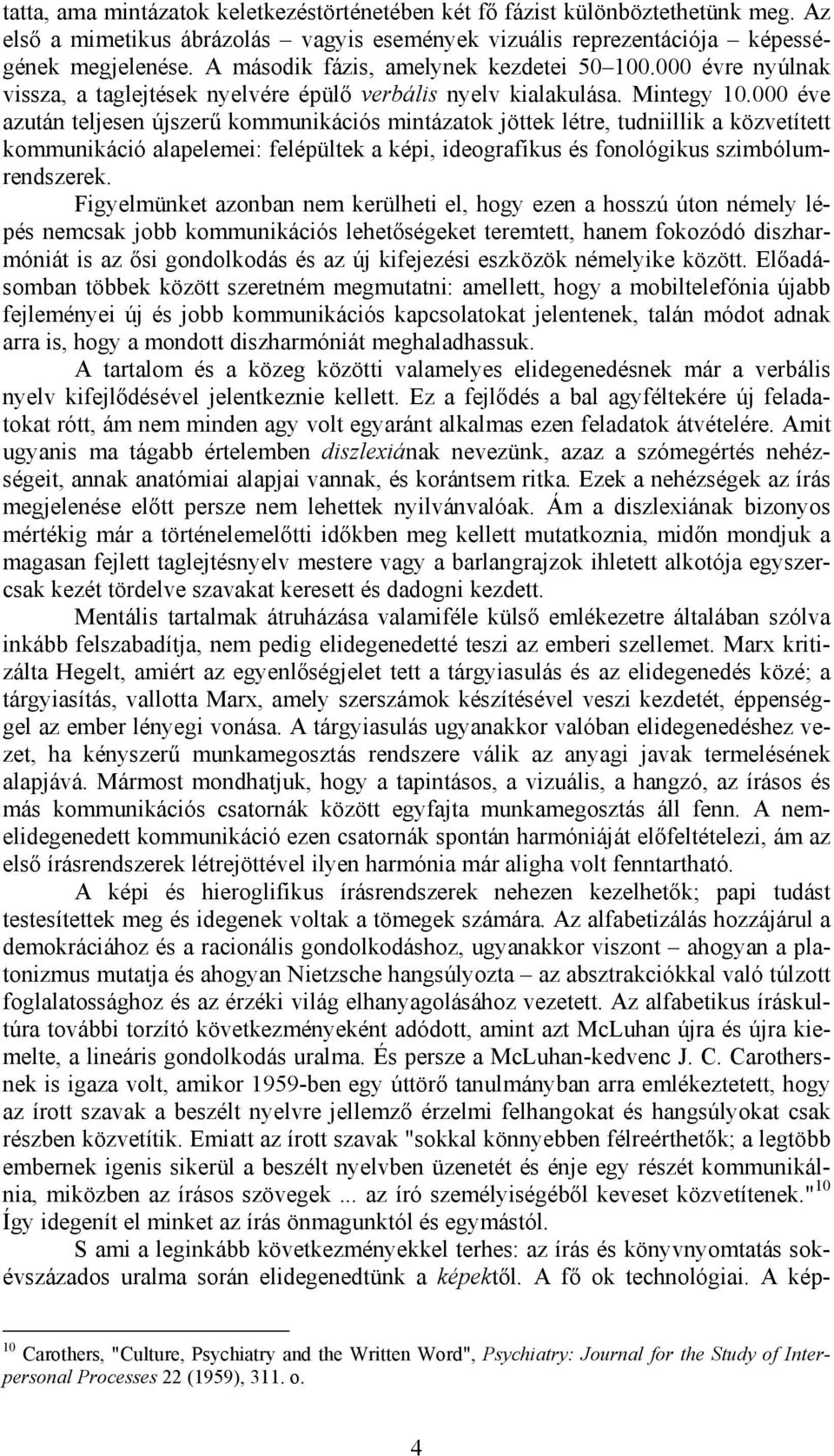 000 éve azután teljesen újszerű kommunikációs mintázatok jöttek létre, tudniillik a közvetített kommunikáció alapelemei: felépültek a képi, ideografikus és fonológikus szimbólumrendszerek.