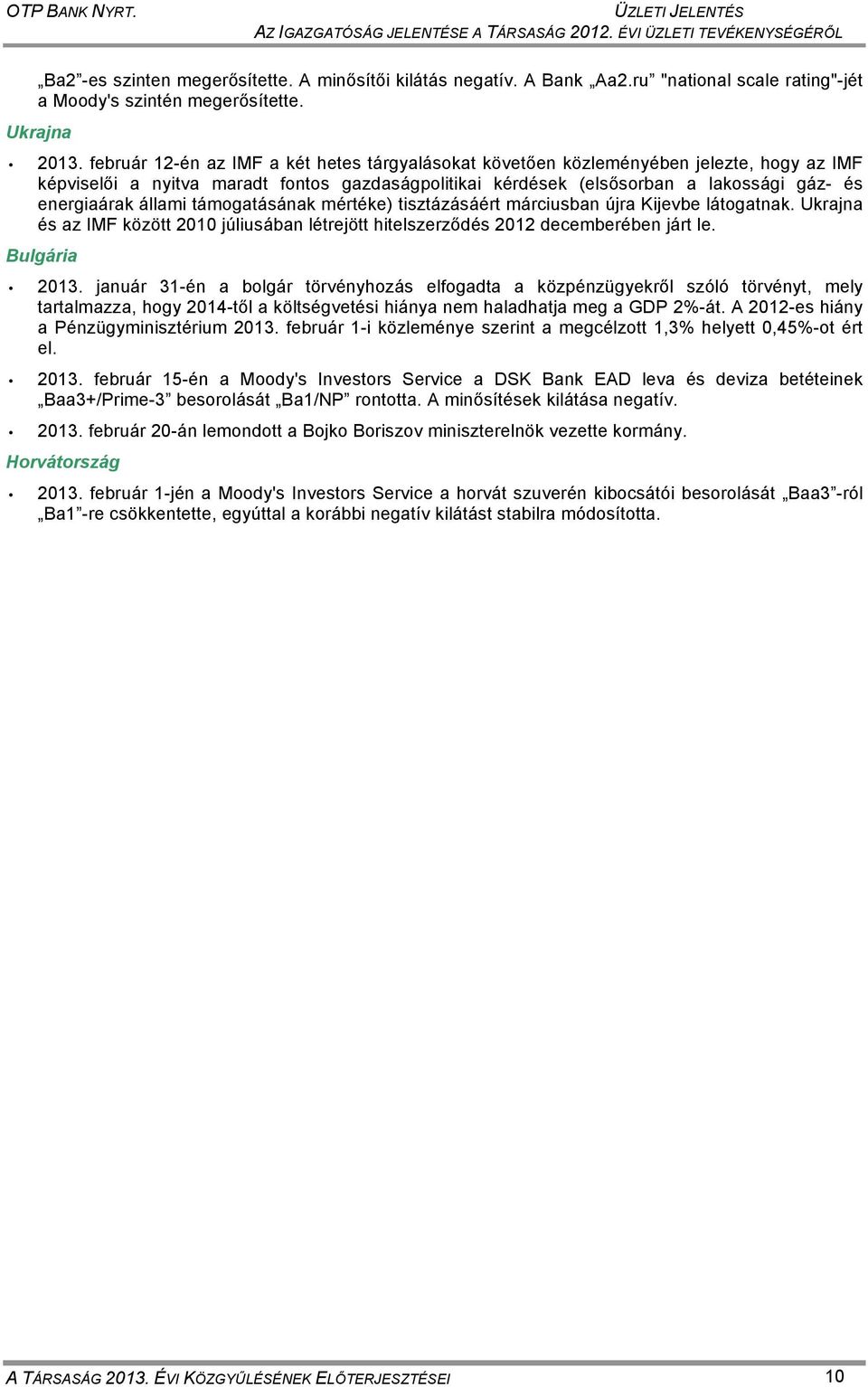 február 12-én az IMF a két hetes tárgyalásokat követően közleményében jelezte, hogy az IMF képviselői a nyitva maradt fontos gazdaságpolitikai kérdések (elsősorban a lakossági gáz- és energiaárak