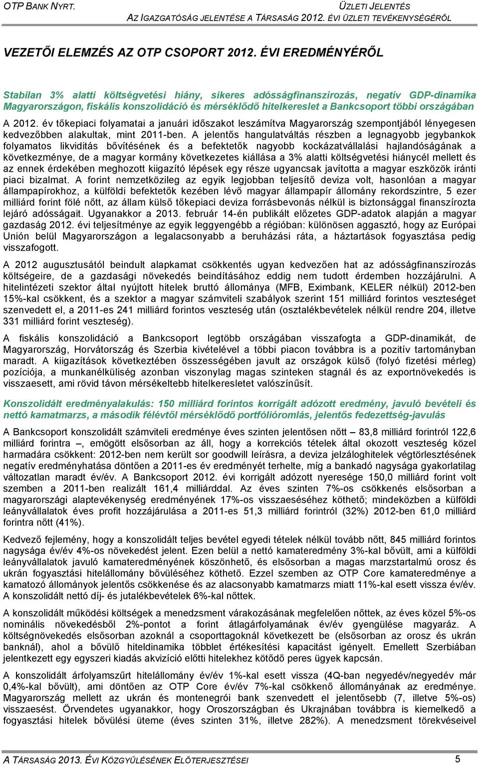 országában A 2012. év tőkepiaci folyamatai a januári időszakot leszámítva Magyarország szempontjából lényegesen kedvezőbben alakultak, mint 2011-ben.