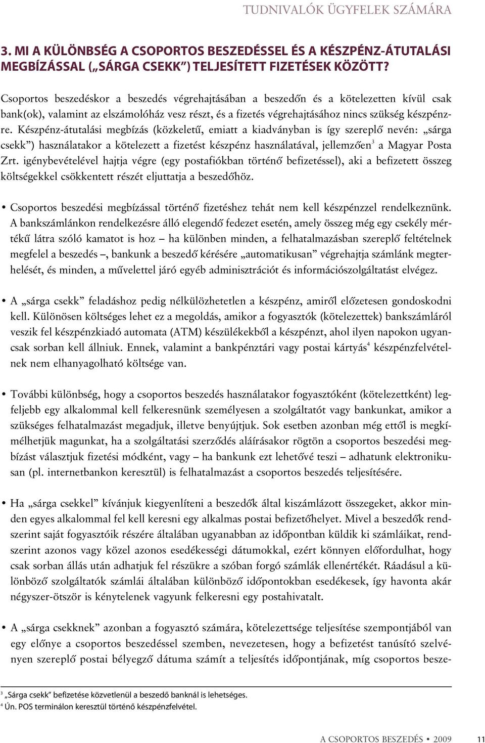 Készpénz-átutalási megbízás (közkeletû, emiatt a kiadványban is így szereplõ nevén: sárga csekk ) használatakor a kötelezett a fizetést készpénz használatával, jellemzõen 3 a Magyar Posta Zrt.