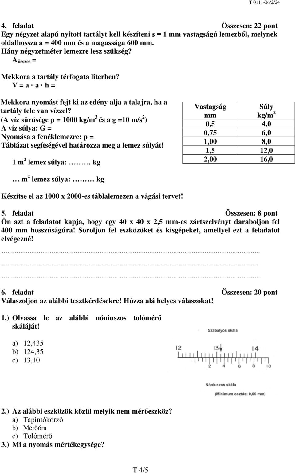 (A víz sűrűsége ρ = 1000 kg/m 3 és a g =10 m/s 2 ) A víz súlya: G = Nyomása a fenéklemezre: p = Táblázat segítségével határozza meg a lemez súlyát!