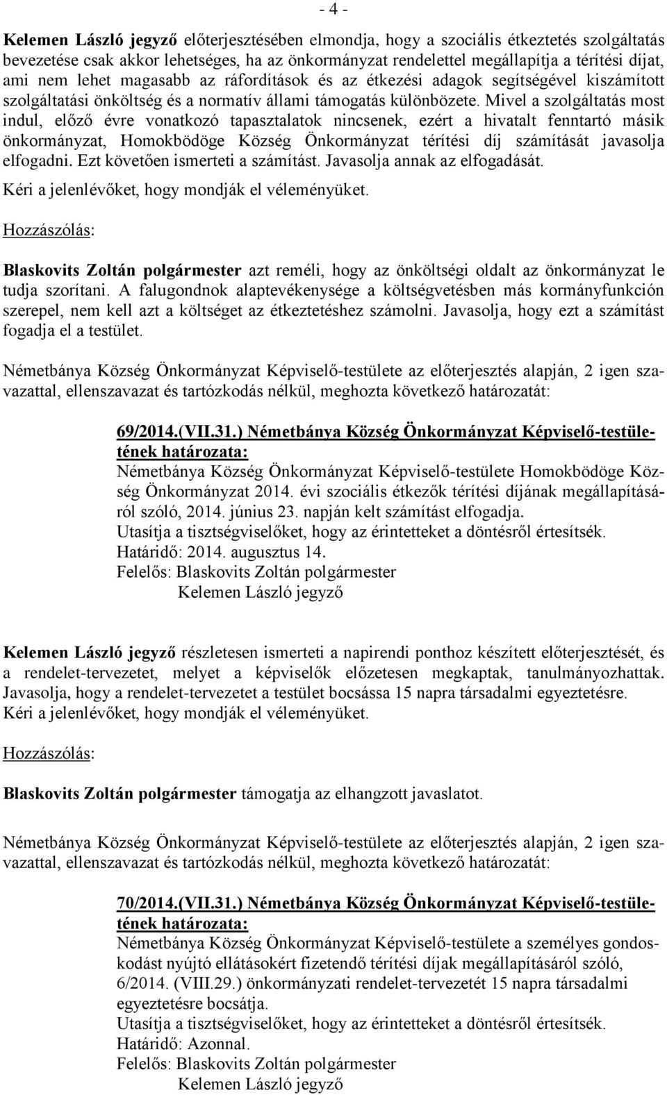 Mivel a szolgáltatás most indul, előző évre vonatkozó tapasztalatok nincsenek, ezért a hivatalt fenntartó másik önkormányzat, Homokbödöge Község Önkormányzat térítési díj számítását javasolja