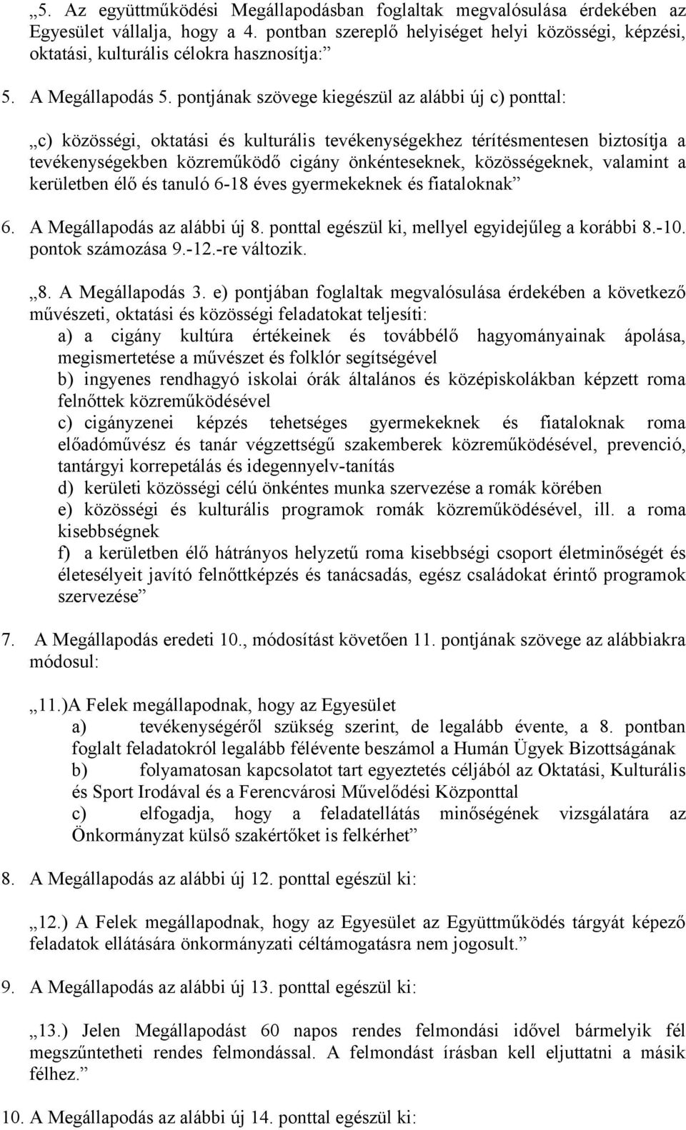 pontjának szövege kiegészül az alábbi új c) ponttal: c) közösségi, oktatási és kulturális tevékenységekhez térítésmentesen biztosítja a tevékenységekben közreműködő cigány önkénteseknek,