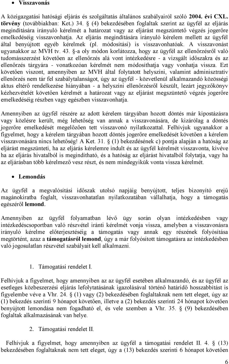 Az eljárás megindítására irányuló kérelem mellett az ügyfél által benyújtott egyéb kérelmek (pl. módosítási) is visszavonhatóak. A visszavonást ugyanakkor az MVH tv. 43.