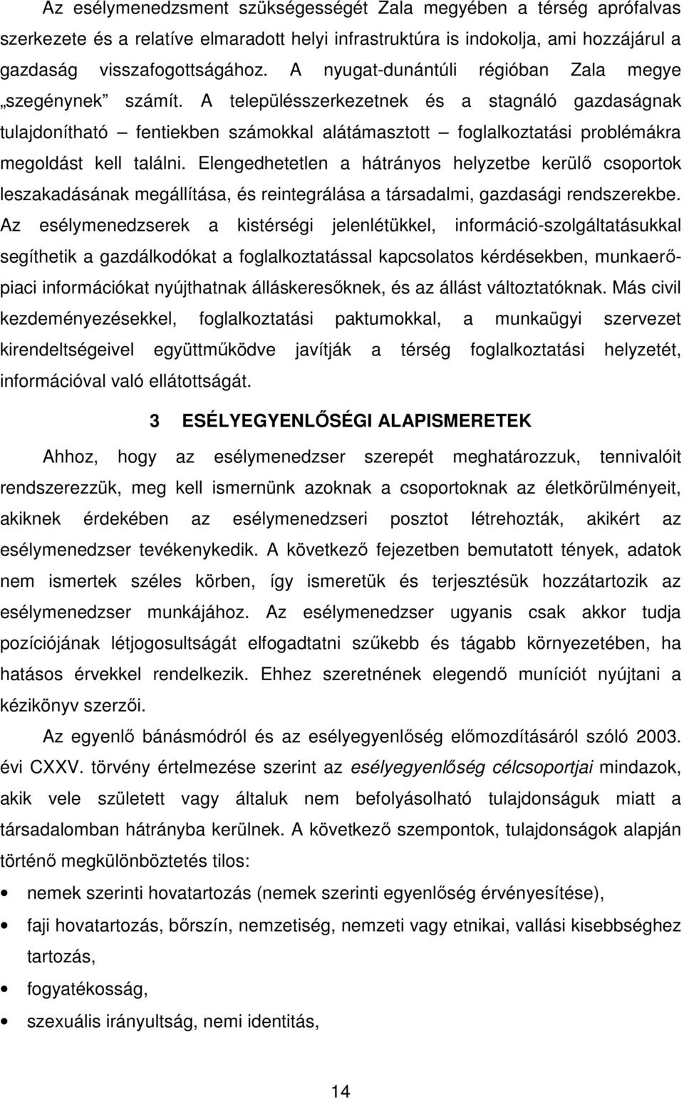 A településszerkezetnek és a stagnáló gazdaságnak tulajdonítható fentiekben számokkal alátámasztott foglalkoztatási problémákra megoldást kell találni.