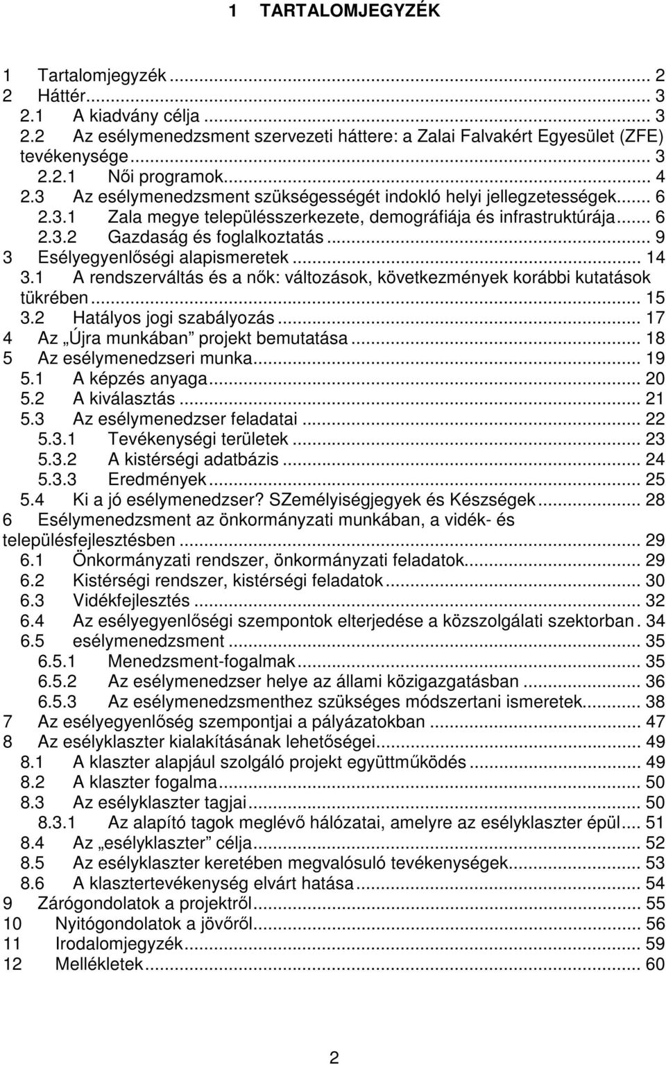 .. 9 3 Esélyegyenlőségi alapismeretek... 14 3.1 A rendszerváltás és a nők: változások, következmények korábbi kutatások tükrében... 15 3.2 Hatályos jogi szabályozás.