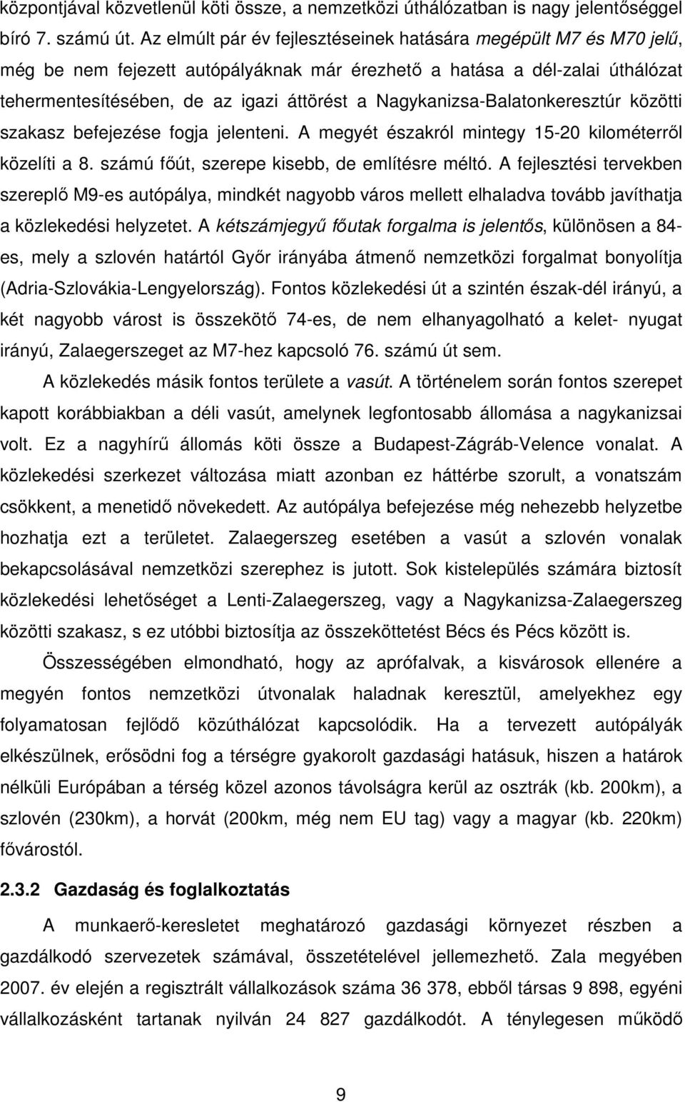 Nagykanizsa-Balatonkeresztúr közötti szakasz befejezése fogja jelenteni. A megyét északról mintegy 15-20 kilométerről közelíti a 8. számú főút, szerepe kisebb, de említésre méltó.