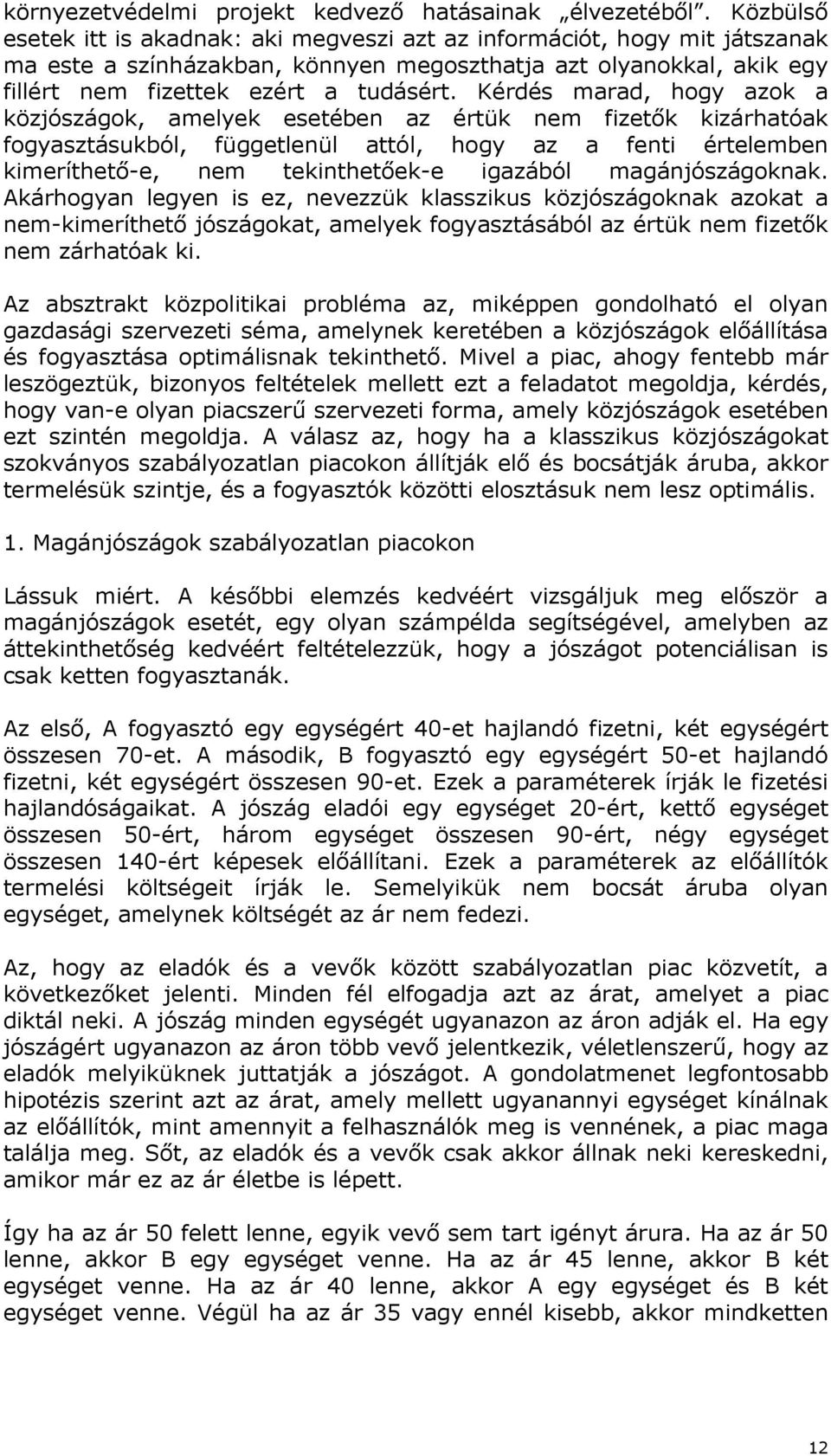 Kérdés marad, hogy azok a közjószágok, amelyek esetében az értük nem fizetık kizárhatóak fogyasztásukból, függetlenül attól, hogy az a fenti értelemben kimeríthetı-e, nem tekinthetıek-e igazából