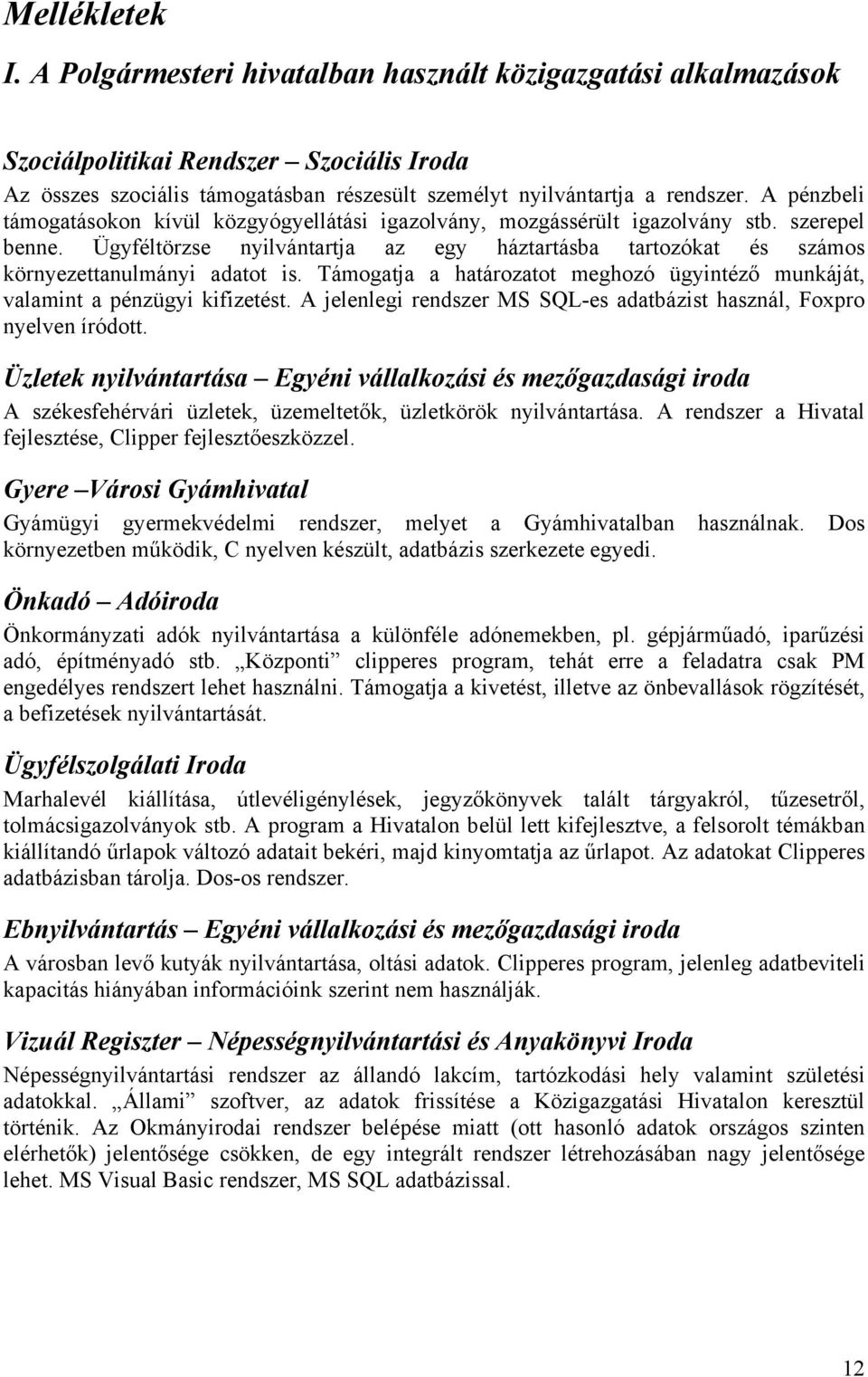 Ügyféltörzse nyilvántartja az egy háztartásba tartozókat és számos környezettanulmányi adatot is. Támogatja a határozatot meghozó ügyintéző munkáját, valamint a pénzügyi kifizetést.