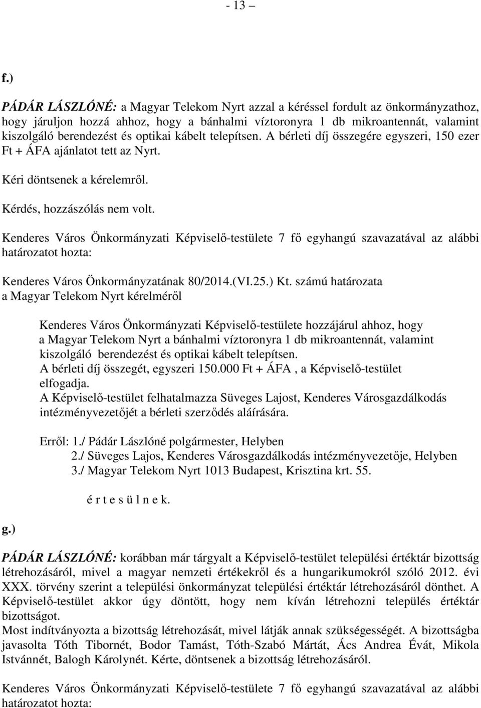 optikai kábelt telepítsen. A bérleti díj összegére egyszeri, 150 ezer Ft + ÁFA ajánlatot tett az Nyrt. Kéri döntsenek a kérelemről. Kérdés, hozzászólás nem volt.