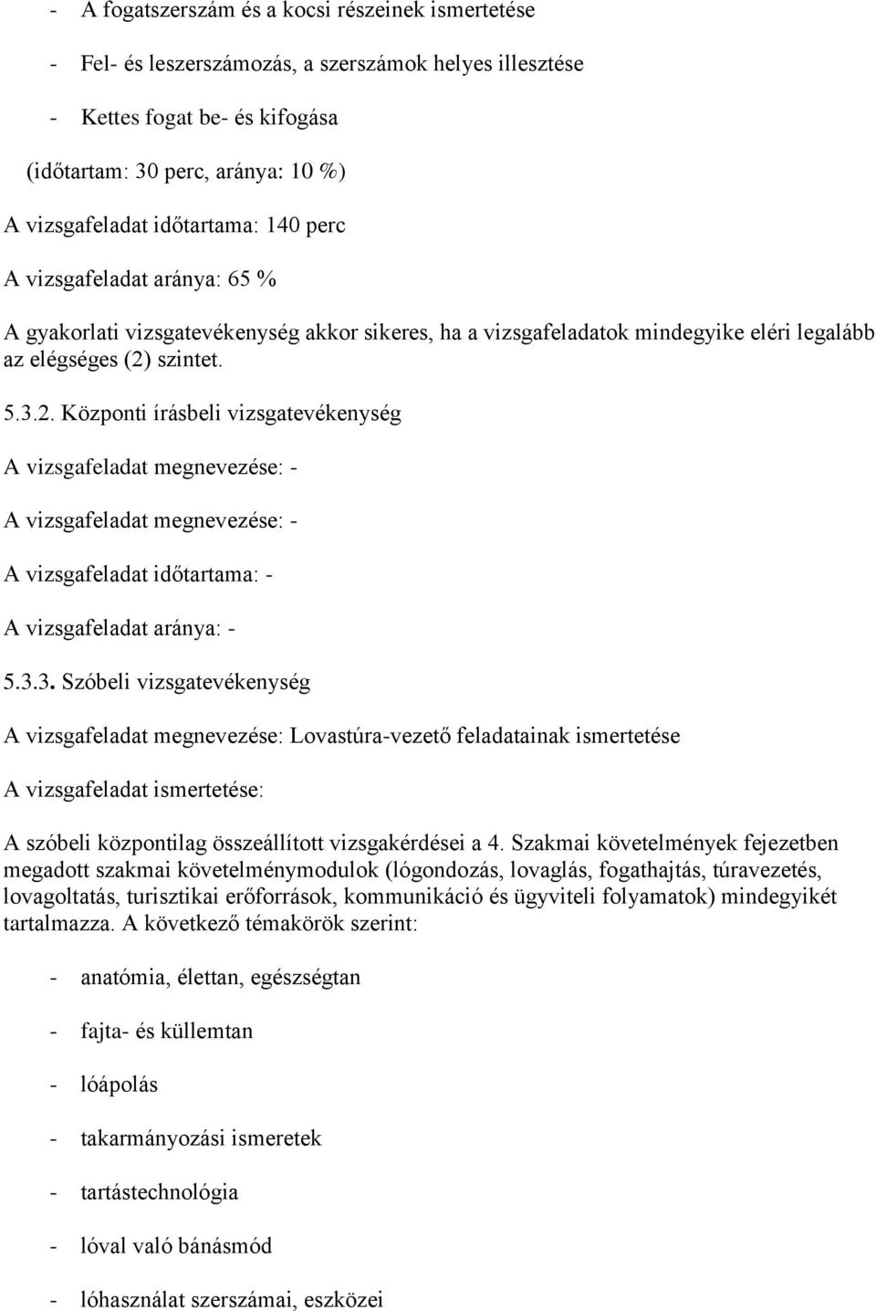 szintet. 5.3.2. Központi írásbeli vizsgatevékenység A vizsgafeladat megnevezése: - A vizsgafeladat megnevezése: - A vizsgafeladat időtartama: - A vizsgafeladat aránya: - 5.3.3. Szóbeli vizsgatevékenység A vizsgafeladat megnevezése: Lovastúra-vezető feladatainak ismertetése A vizsgafeladat ismertetése: A szóbeli központilag összeállított vizsgakérdései a 4.