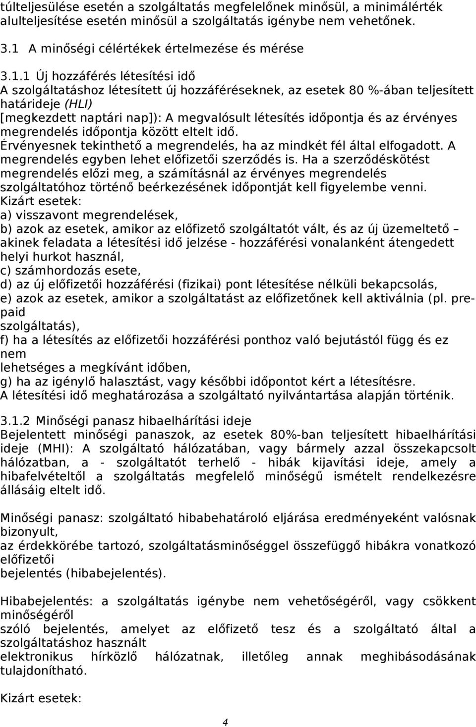 1 Új hozzáférés létesítési idő A szolgáltatáshoz létesített új hozzáféréseknek, az esetek 80 %-ában teljesített határideje (HLI) [megkezdett naptári nap]): A megvalósult létesítés időpontja és az