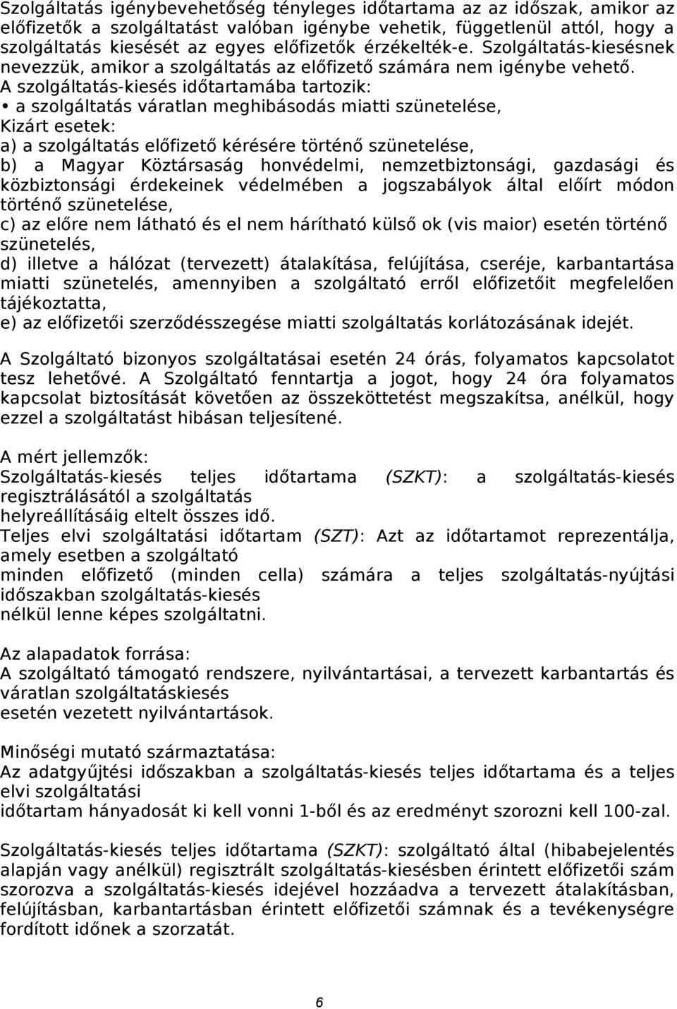 A szolgáltatás-kiesés időtartamába tartozik: a szolgáltatás váratlan meghibásodás miatti szünetelése, Kizárt esetek: a) a szolgáltatás előfizető kérésére történő szünetelése, b) a Magyar Köztársaság