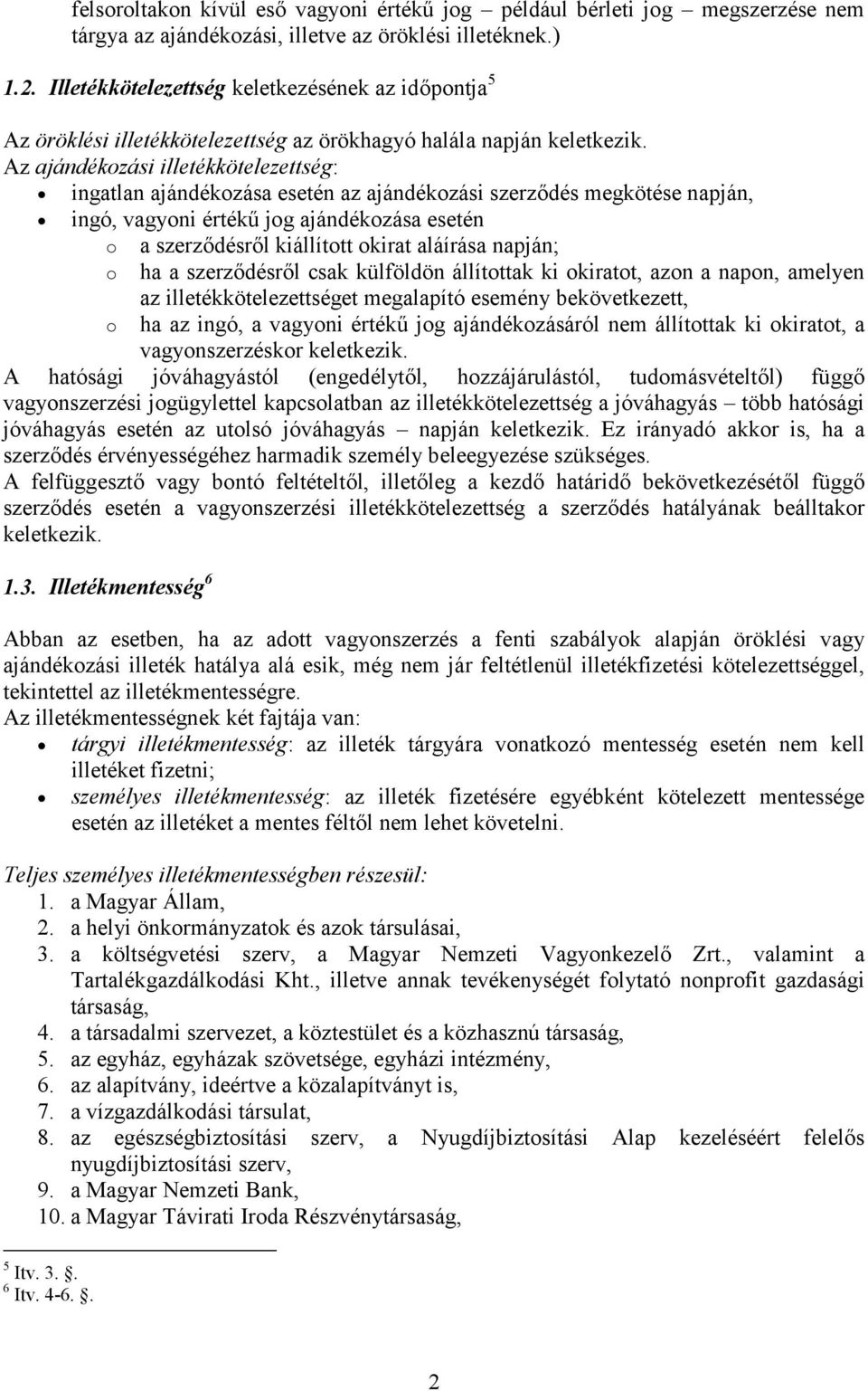 Az ajándékozási illetékkötelezettség: ingatlan ajándékozása esetén az ajándékozási szerződés megkötése napján, ingó, vagyoni értékű jog ajándékozása esetén o a szerződésről kiállított okirat aláírása