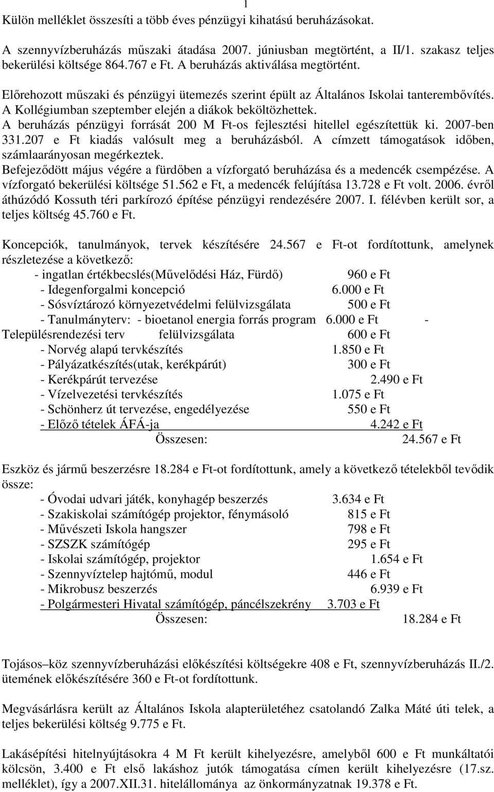 A beruházás pénzügyi forrását 200 M Ft-os fejlesztési hitellel egészítettük ki. 2007-ben 331.207 e Ft kiadás valósult meg a beruházásból. A címzett támogatások idıben, számlaarányosan megérkeztek.