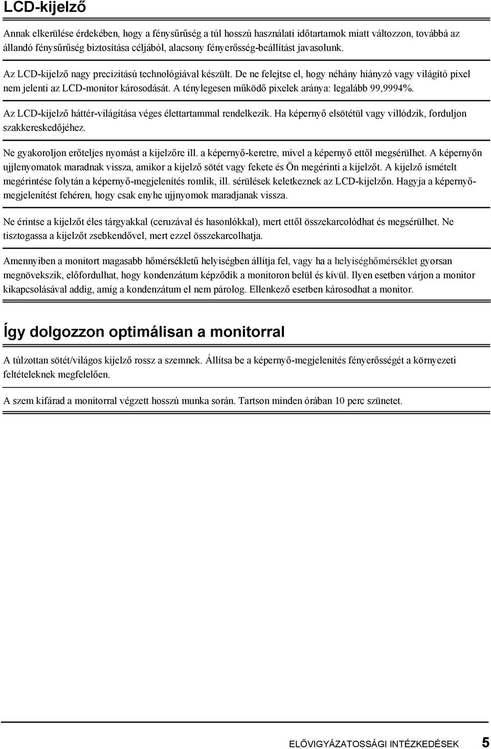 A ténylegesen működő pixelek aránya: legalább 99,9994%. Az LCD-kijelző háttér-világítása véges élettartammal rendelkezik. Ha képernyő elsötétül vagy villódzik, forduljon szakkereskedőjéhez.