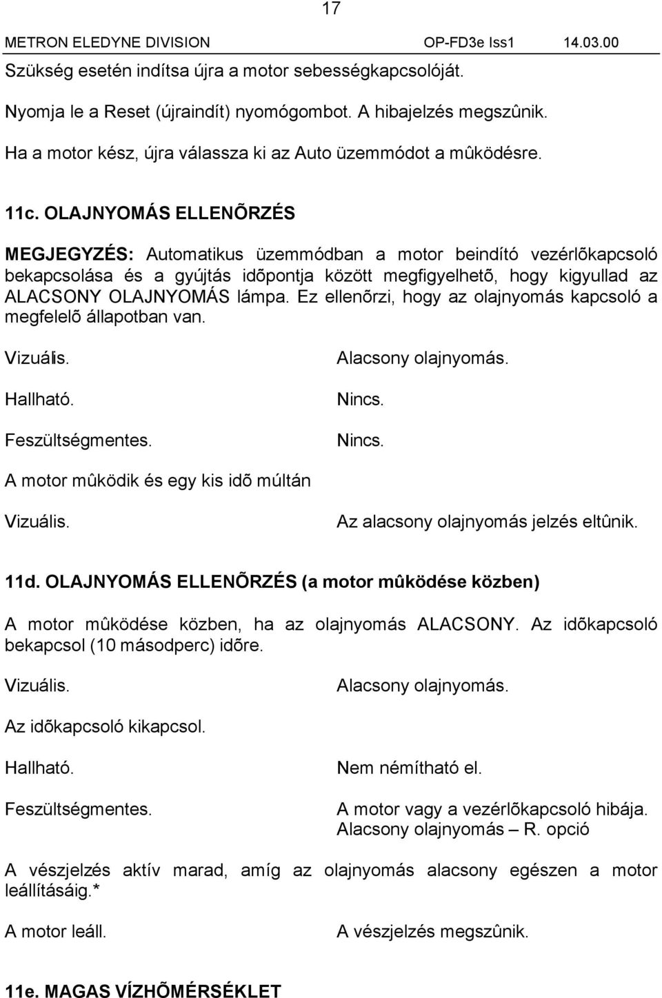 Ez ellenõrzi, hogy az olajnyomás kapcsoló a megfelelõ állapotban van. Hallható. Feszültségmentes. Alacsony olajnyomás. Nincs.