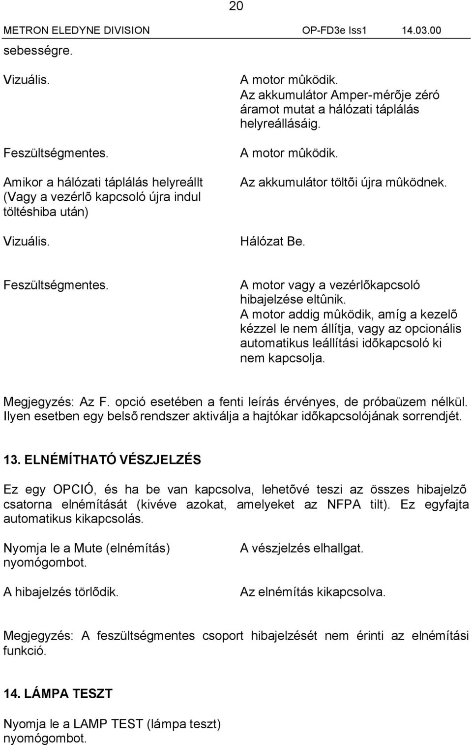 A motor vagy a vezérlõkapcsoló hibajelzése eltûnik. A motor addig mûködik, amíg a kezelõ kézzel le nem állítja, vagy az opcionális automatikus leállítási idõkapcsoló ki nem kapcsolja.