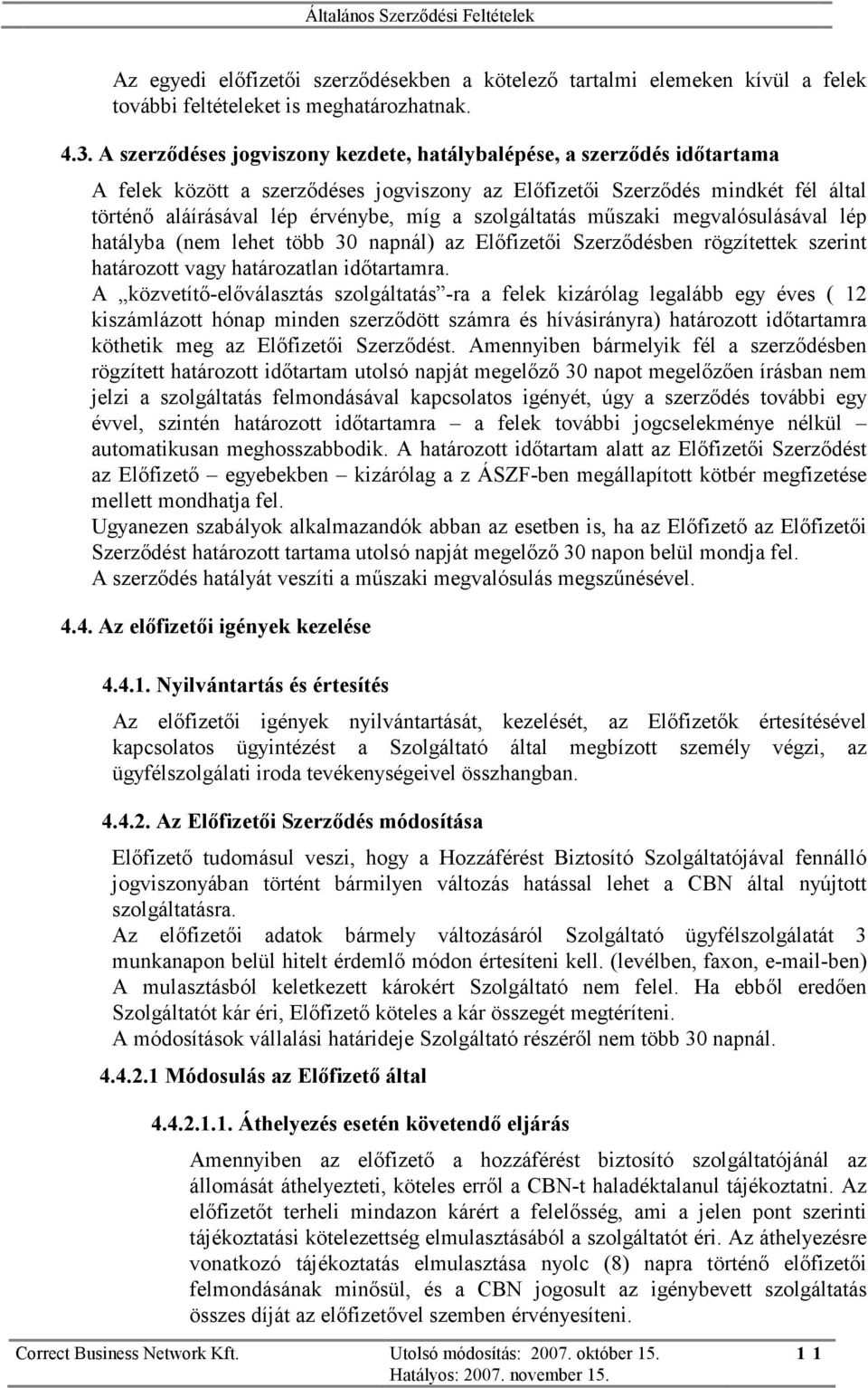 szolgáltatás műszaki megvalósulásával lép hatályba (nem lehet több 30 napnál) az Előfizetői Szerződésben rögzítettek szerint határozott vagy határozatlan időtartamra.