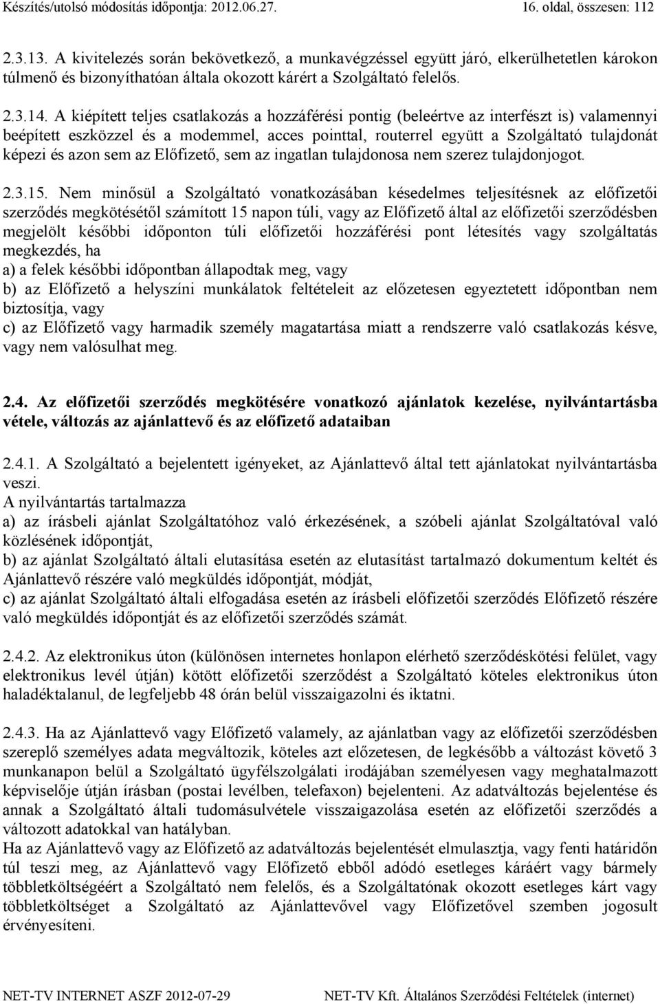 A kiépített teljes csatlakozás a hozzáférési pontig (beleértve az interfészt is) valamennyi beépített eszközzel és a modemmel, acces pointtal, routerrel együtt a Szolgáltató tulajdonát képezi és azon