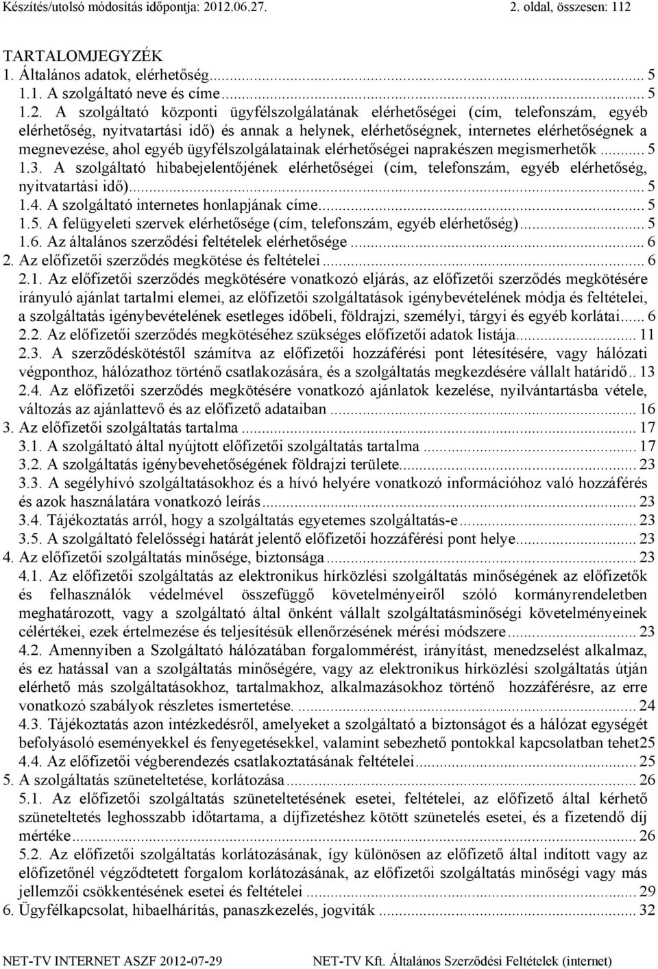 telefonszám, egyéb elérhetőség, nyitvatartási idő) és annak a helynek, elérhetőségnek, internetes elérhetőségnek a megnevezése, ahol egyéb ügyfélszolgálatainak elérhetőségei naprakészen megismerhetők.