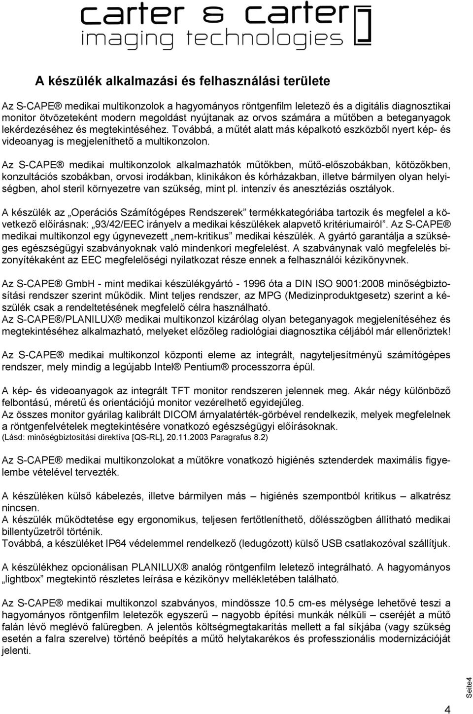 Az S-CAPE medikai multikonzolok alkalmazhatók műtőkben, műtő-előszobákban, kötözőkben, konzultációs szobákban, orvosi irodákban, klinikákon és kórházakban, illetve bármilyen olyan helyiségben, ahol