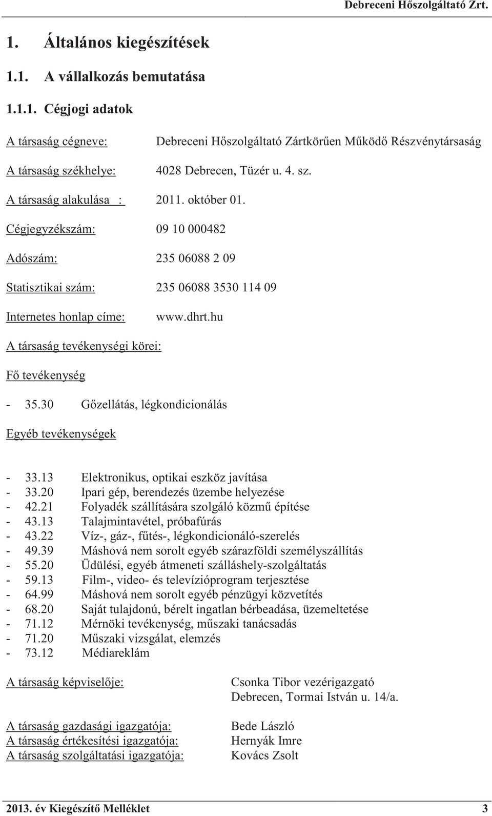 hu A társaság tevékenységi körei: F tevékenység - 35.30 G zellátás, légkondicionálás Egyéb tevékenységek - 33.13 Elektronikus, optikai eszköz javítása - 33.