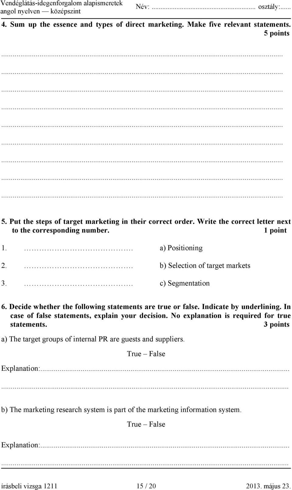 Decide whether the following statements are true or false. Indicate by underlining. In case of false statements, explain your decision. No explanation is required for true statements.