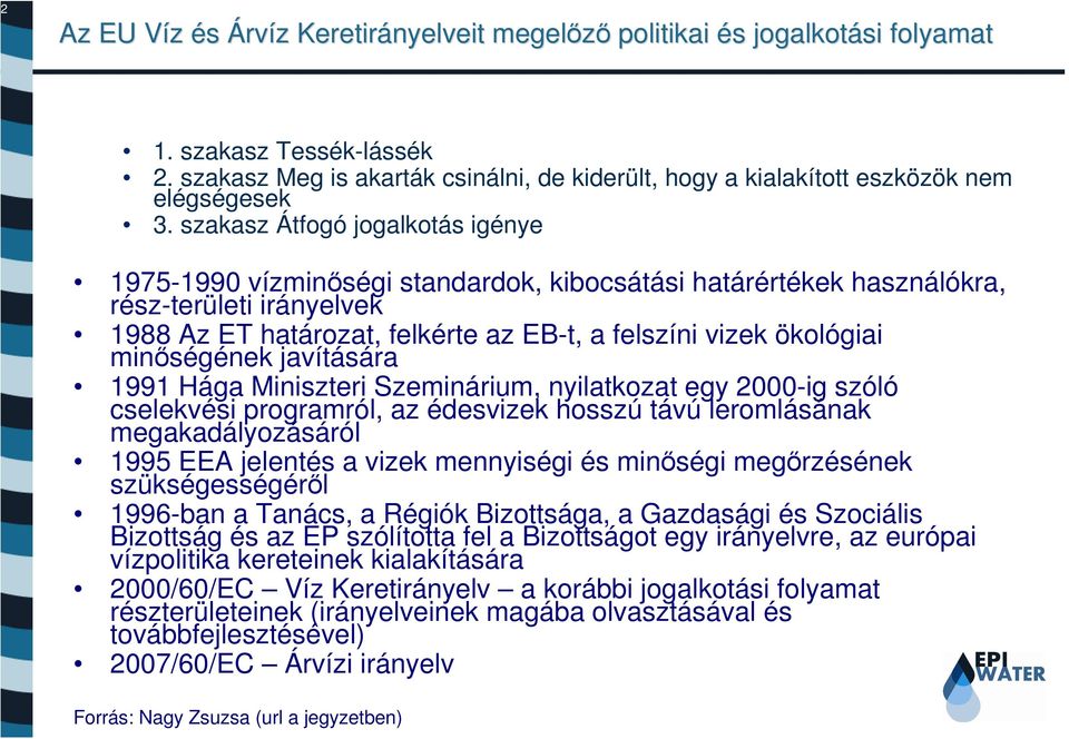 szakasz Átfogó jogalkotás igénye 1975-1990 vízminőségi standardok, kibocsátási határértékek használókra, rész-területi irányelvek 1988 Az ET határozat, felkérte az EB-t, a felszíni vizek ökológiai