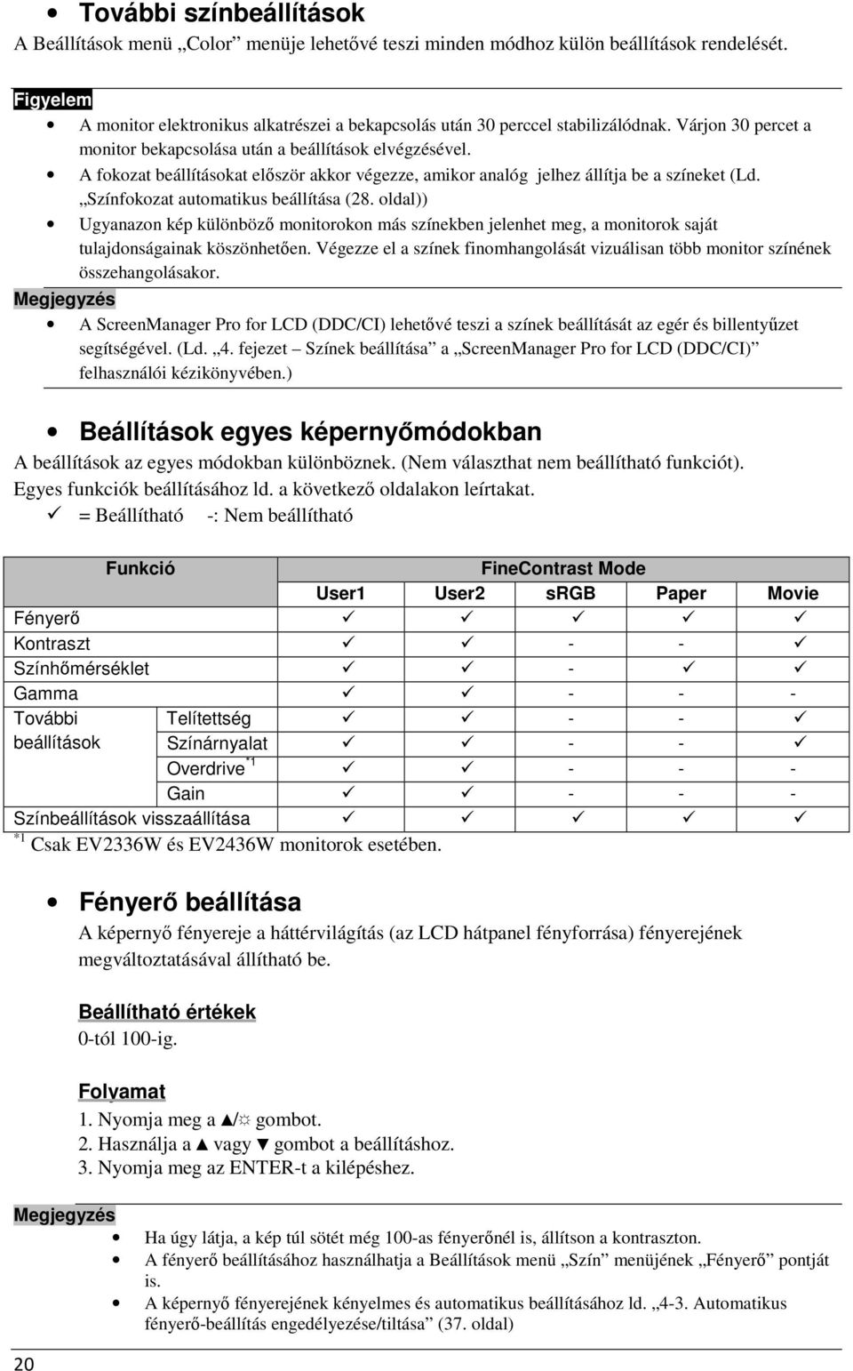 A fokozat beállításokat először akkor végezze, amikor analóg jelhez állítja be a színeket (Ld. Színfokozat automatikus beállítása (28.