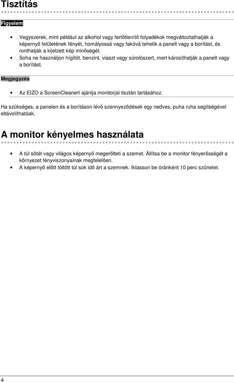 Megjegyzés Az EIZO a ScreenCleanert ajánlja monitorjai tisztán tartásához. Ha szükséges, a panelen és a borításon lévő szennyeződések egy nedves, puha ruha segítségével eltávolíthatóak.