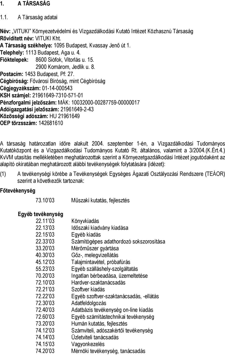 Cégbíróság: Fővárosi Bíróság, mint Cégbíróság Cégjegyzékszám: 01-14-000543 KSH számjel: 21961649-7310-571-01 Pénzforgalmi jelzőszám: MÁK: 10032000-00287759-00000017 Adóigazgatási jelzőszám: