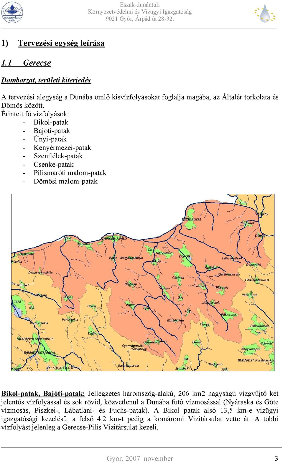 Jellegzetes háromszög-alakú, 206 km2 nagyságú vízgyűjtő két jelentős vízfolyással és sok rövid, közvetlenül a Dunába futó vízmosással (Nyáraska és Gőte vízmosás, Piszkei-, Lábatlani- és