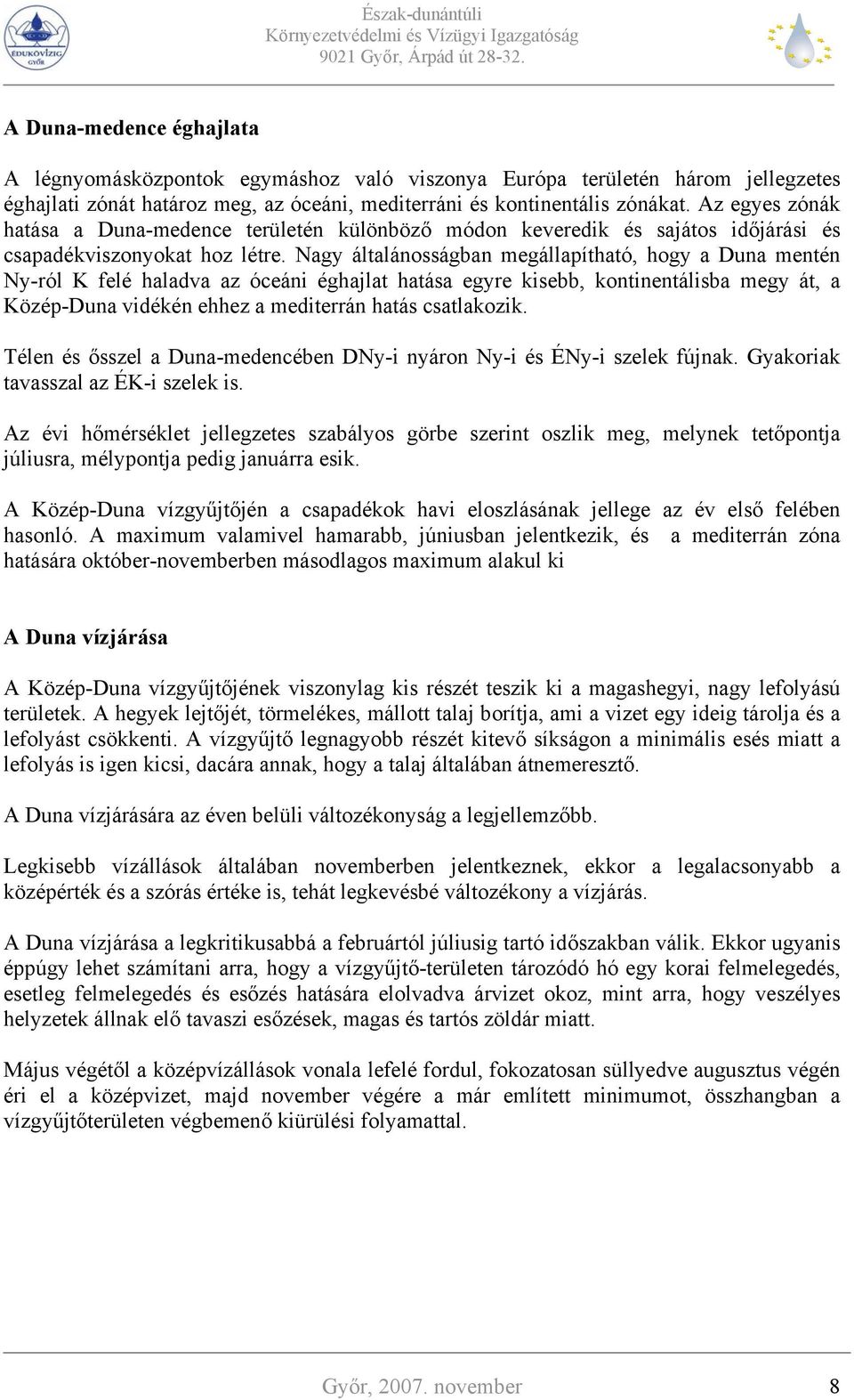 Nagy általánosságban megállapítható, hogy a Duna mentén Ny-ról K felé haladva az óceáni éghajlat hatása egyre kisebb, kontinentálisba megy át, a Közép-Duna vidékén ehhez a mediterrán hatás