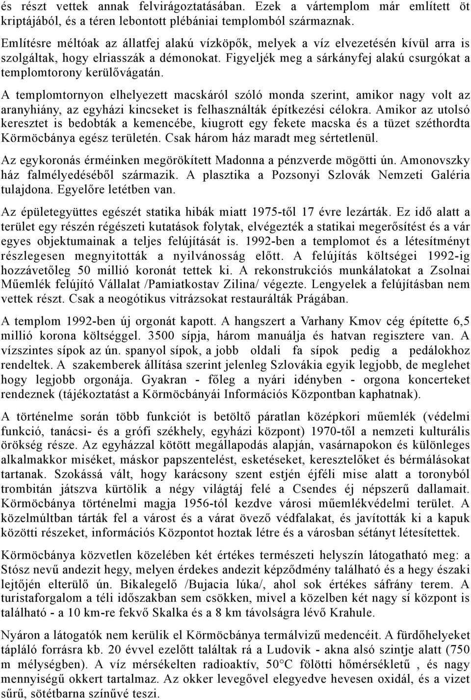 A templomtornyon elhelyezett macskáról szóló monda szerint, amikor nagy volt az aranyhiány, az egyházi kincseket is felhasználták építkezési célokra.