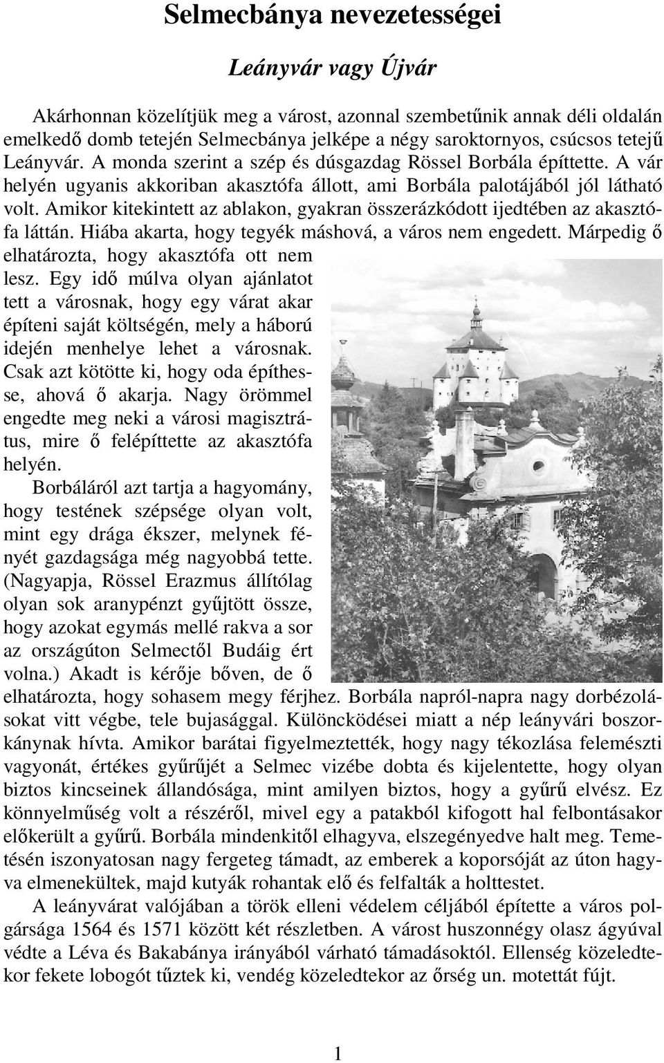 Amikor kitekintett az ablakon, gyakran összerázkódott ijedtében az akasztófa láttán. Hiába akarta, hogy tegyék máshová, a város nem engedett. Márpedig ı elhatározta, hogy akasztófa ott nem lesz.