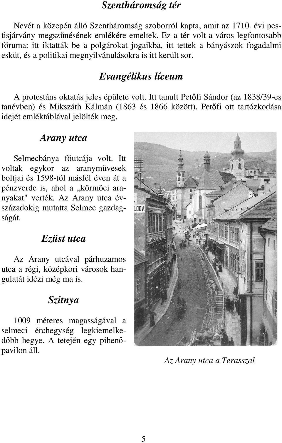 Evangélikus líceum A protestáns oktatás jeles épülete volt. Itt tanult Petıfi Sándor (az 1838/39-es tanévben) és Mikszáth Kálmán (1863 és 1866 között).