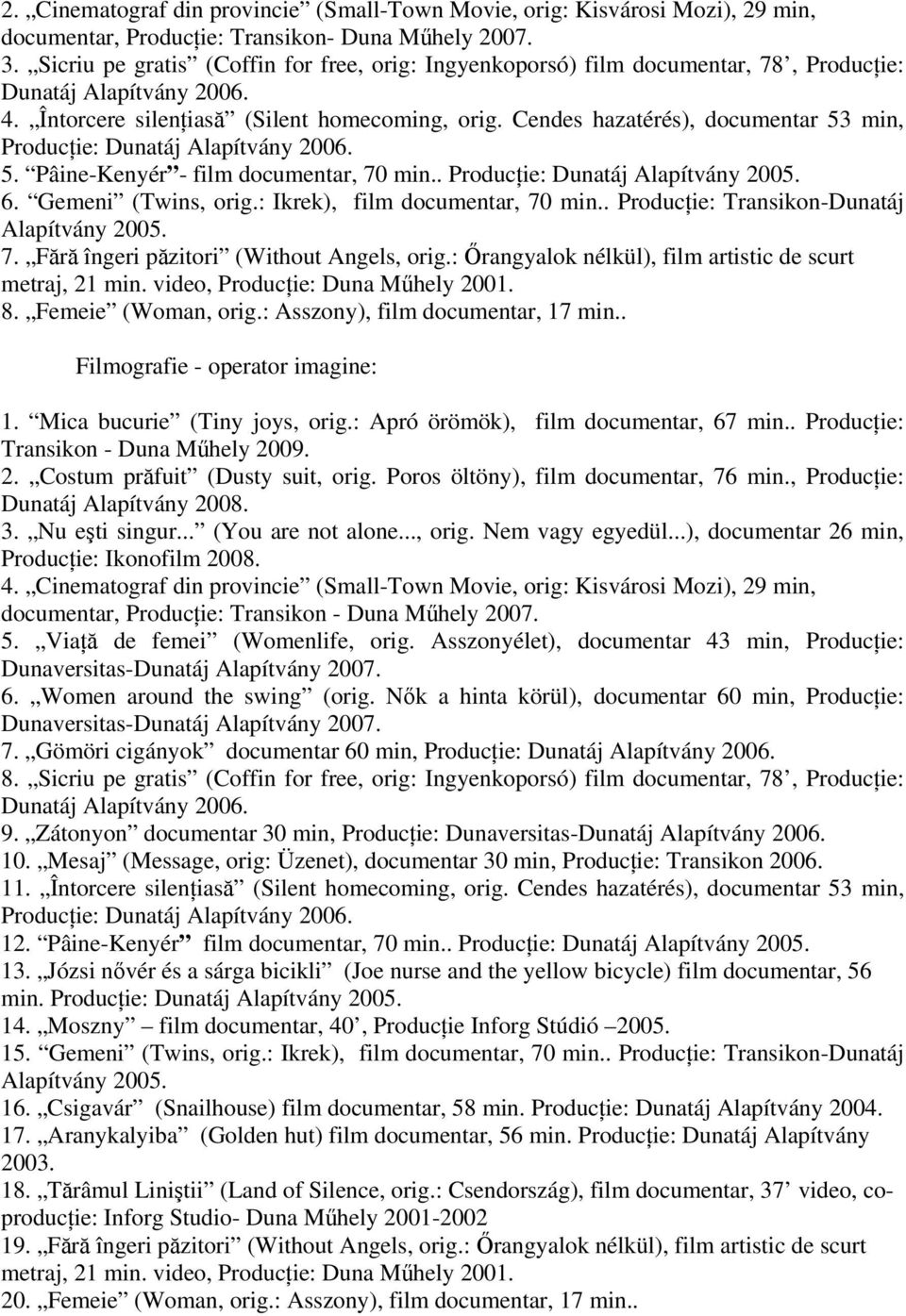 Cendes hazatérés), documentar 53 min, Producţie: Dunatáj Alapítvány 2006. 5. Pâine-Kenyér - film documentar, 70 min.. Producţie: Dunatáj Alapítvány 2005. 6. Gemeni (Twins, orig.