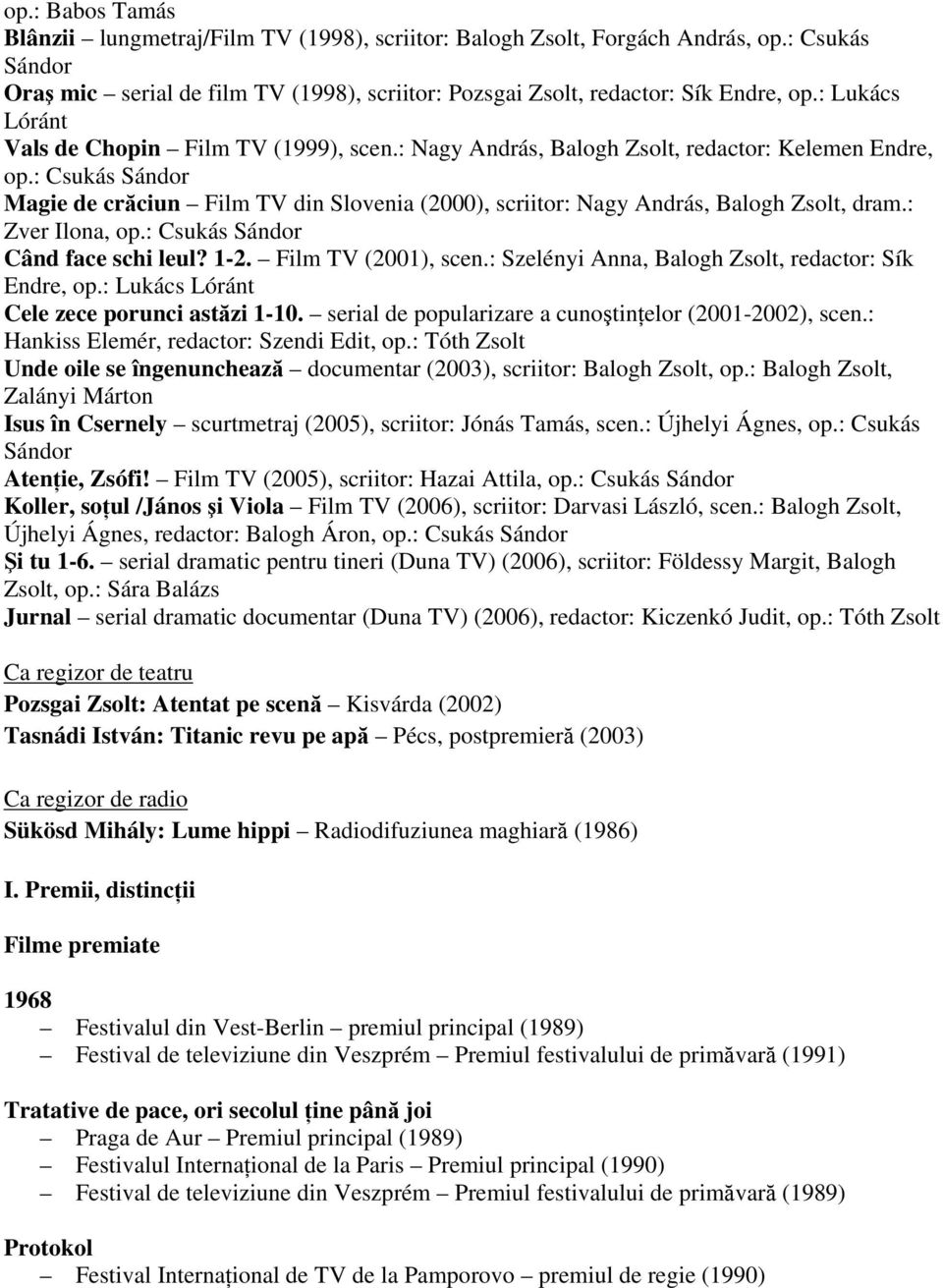 : Csukás Sándor Magie de crăciun Film TV din Slovenia (2000), scriitor: Nagy András, Balogh Zsolt, dram.: Zver Ilona, op.: Csukás Sándor Când face schi leul? 1-2. Film TV (2001), scen.