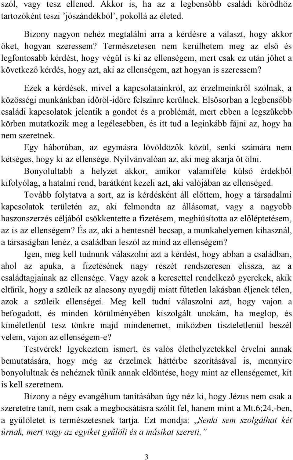 Természetesen nem kerülhetem meg az első és legfontosabb kérdést, hogy végül is ki az ellenségem, mert csak ez után jöhet a következő kérdés, hogy azt, aki az ellenségem, azt hogyan is szeressem?